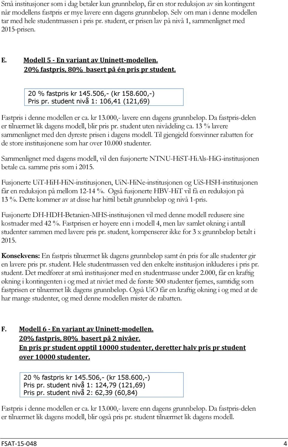 20% fastpris, 80% basert på én pris pr student. 20 % fastpris kr 145.506,- (kr 158.600,-) Pris pr. student nivå 1: 106,41 (121,69) Fastpris i denne modellen er ca. kr 13.