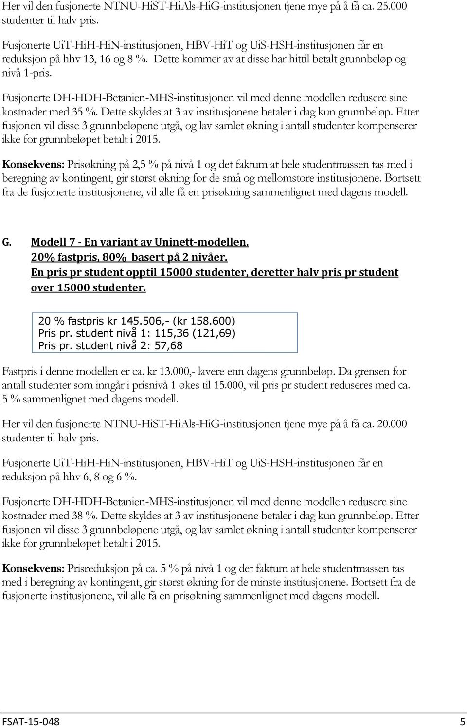 Fusjonerte DH-HDH-Betanien-MHS-institusjonen vil med denne modellen redusere sine kostnader med 35 %. Dette skyldes at 3 av institusjonene betaler i dag kun grunnbeløp.