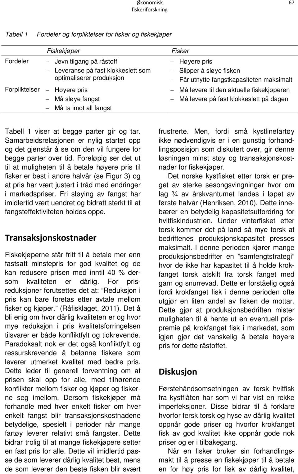 dagen Tabell 1 viser at begge parter gir og tar. Samarbeidsrelasjonen er nylig startet opp og det gjenstår å se om den vil fungere for begge parter over tid.