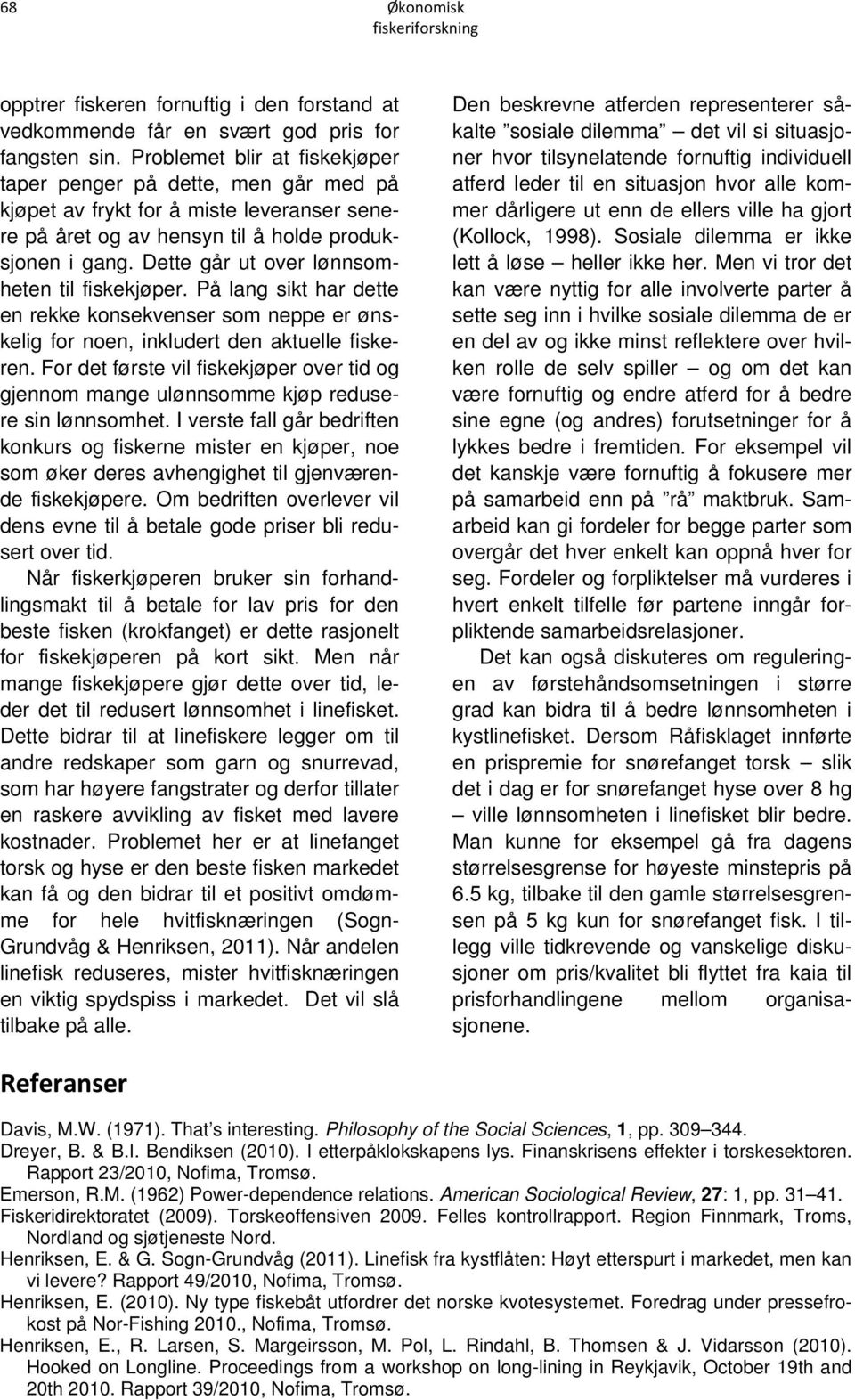 Dette går ut over lønnsomheten til fiskekjøper. På lang sikt har dette en rekke konsekvenser som neppe er ønskelig for noen, inkludert den aktuelle fiskeren.