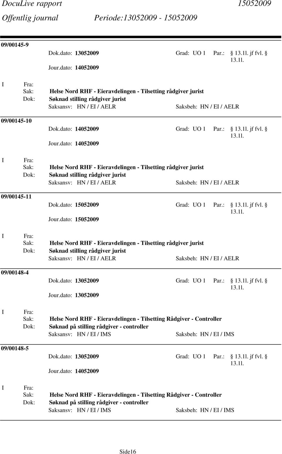 Helse Nord RHF - Eieravdelingen - Tilsetting rådgiver jurist Søknad stilling rådgiver jurist Saksansv: HN / E / AELR Saksbeh: HN / E / AELR 09/00145-11 Dok.dato: 15052009 Grad: UO 1 Par.: jf fvl.