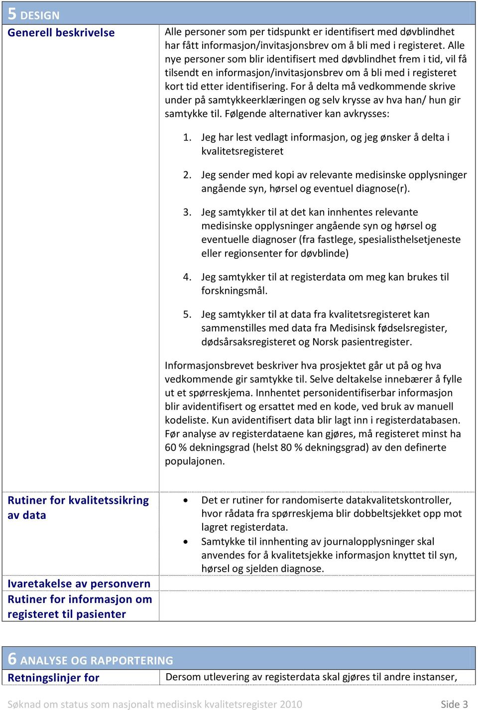 For å delta må vedkommende skrive under på samtykkeerklæringen og selv krysse av hva han/ hun gir samtykke til. Følgende alternativer kan avkrysses: 1.