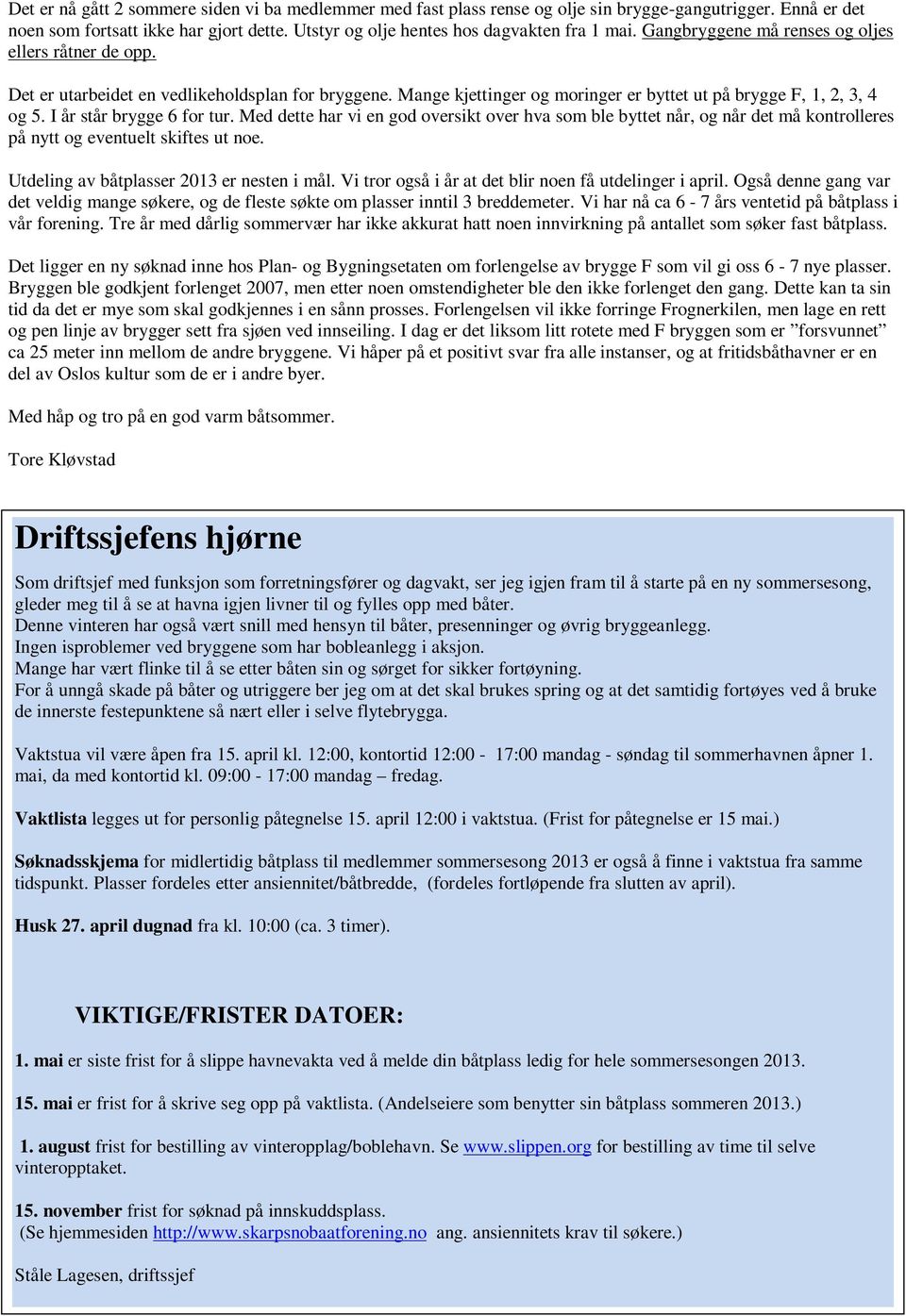 I år står brygge 6 for tur. Med dette har vi en god oversikt over hva som ble byttet når, og når det må kontrolleres på nytt og eventuelt skiftes ut noe. Utdeling av båtplasser 2013 er nesten i mål.