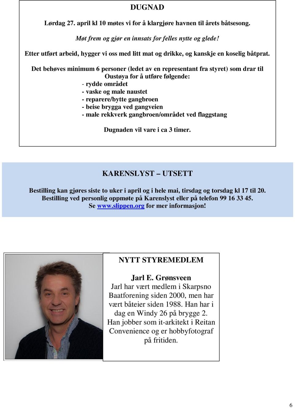 Det behøves minimum 6 personer (ledet av en representant fra styret) som drar til Oustøya for å utføre følgende: - rydde området - vaske og male naustet - reparere/bytte gangbroen - beise brygga ved