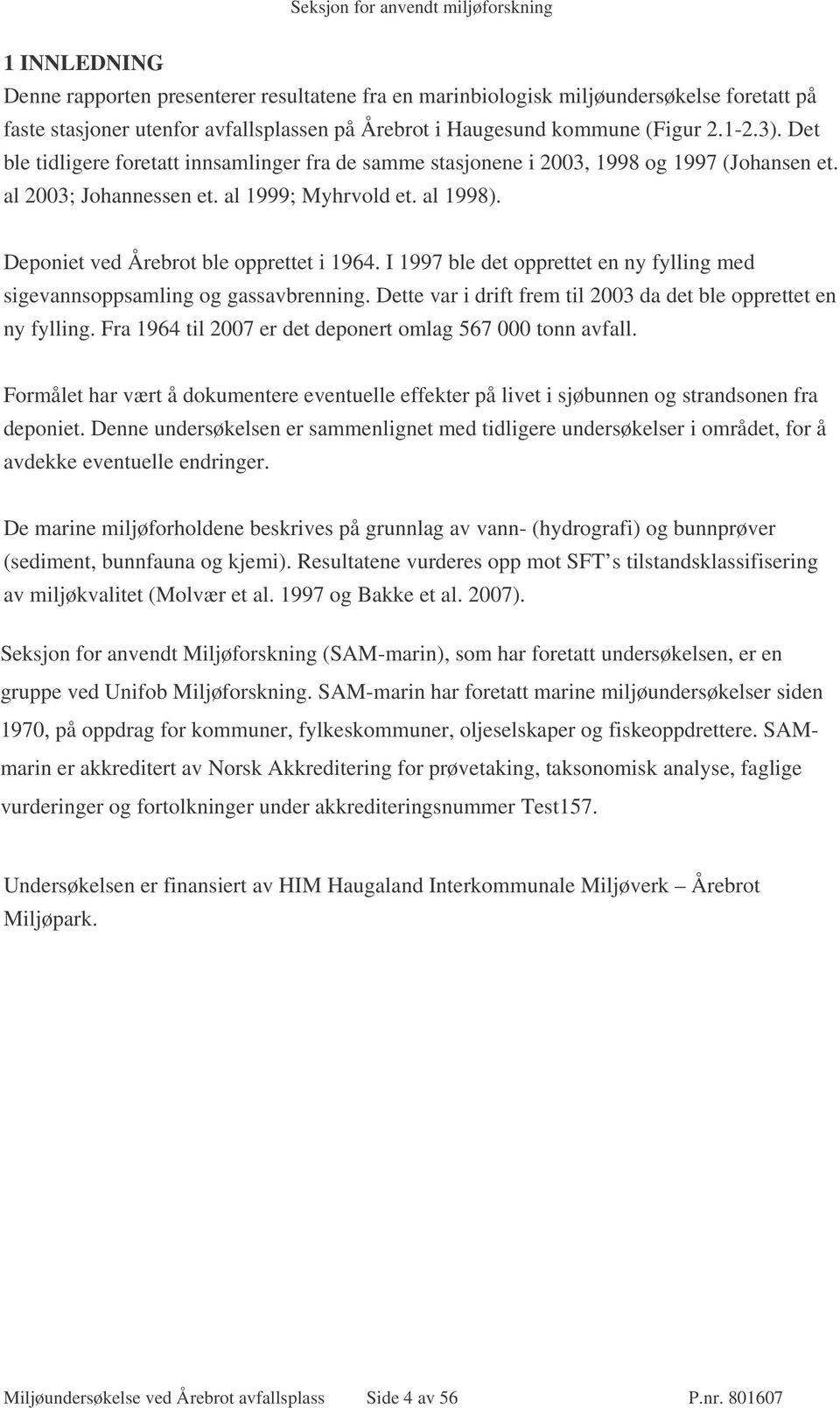 I 1997 ble det opprettet en ny fylling med sigevannsoppsamling og gassavbrenning. Dette var i drift frem til 2003 da det ble opprettet en ny fylling.