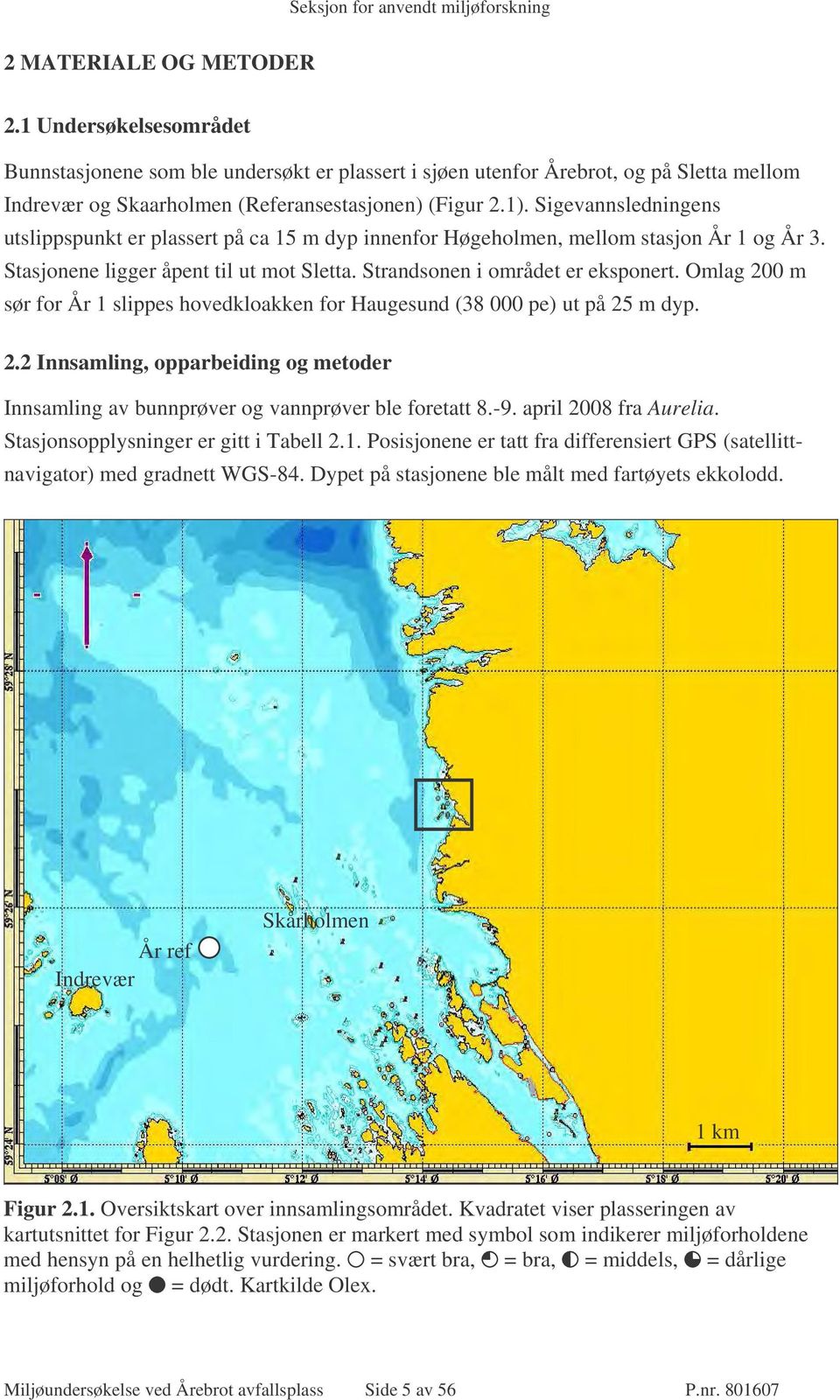 Omlag 200 m sør for År 1 slippes hovedkloakken for Haugesund (38 000 pe) ut på 25 m dyp. 2.2 Innsamling, opparbeiding og metoder Innsamling av bunnprøver og vannprøver ble foretatt 8.-9.