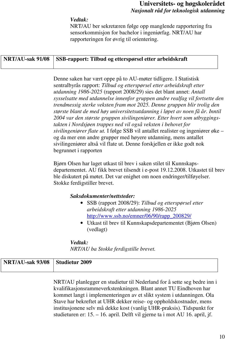 I Statistisk sentralbyrås rapport: Tilbud og etterspørsel etter arbeidskraft etter utdanning 1986-2025 (rapport 2008/29) sies det blant annet: Antall sysselsatte med utdannelse innenfor gruppen andre