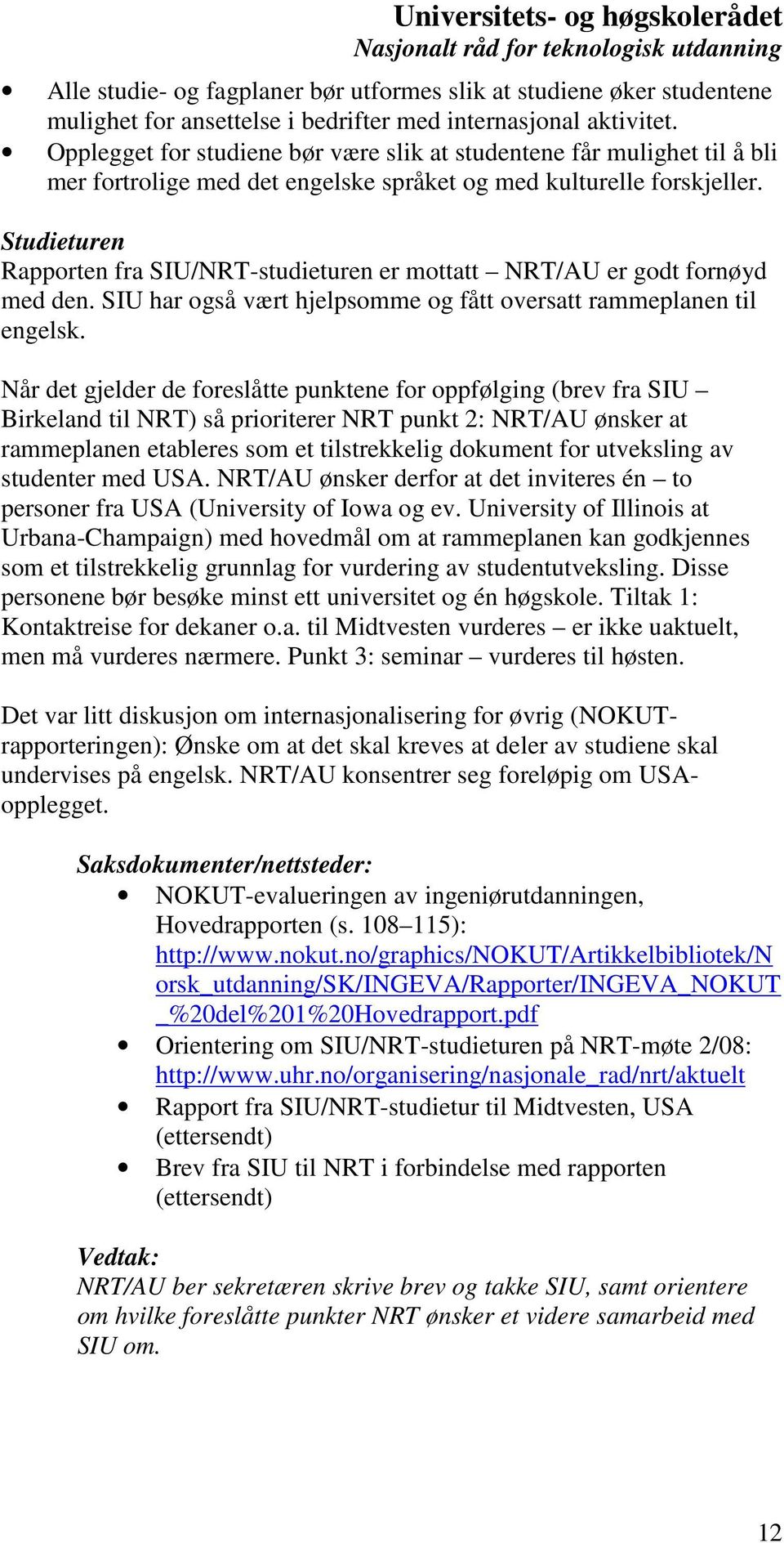 Studieturen Rapporten fra SIU/NRT-studieturen er mottatt NRT/AU er godt fornøyd med den. SIU har også vært hjelpsomme og fått oversatt rammeplanen til engelsk.