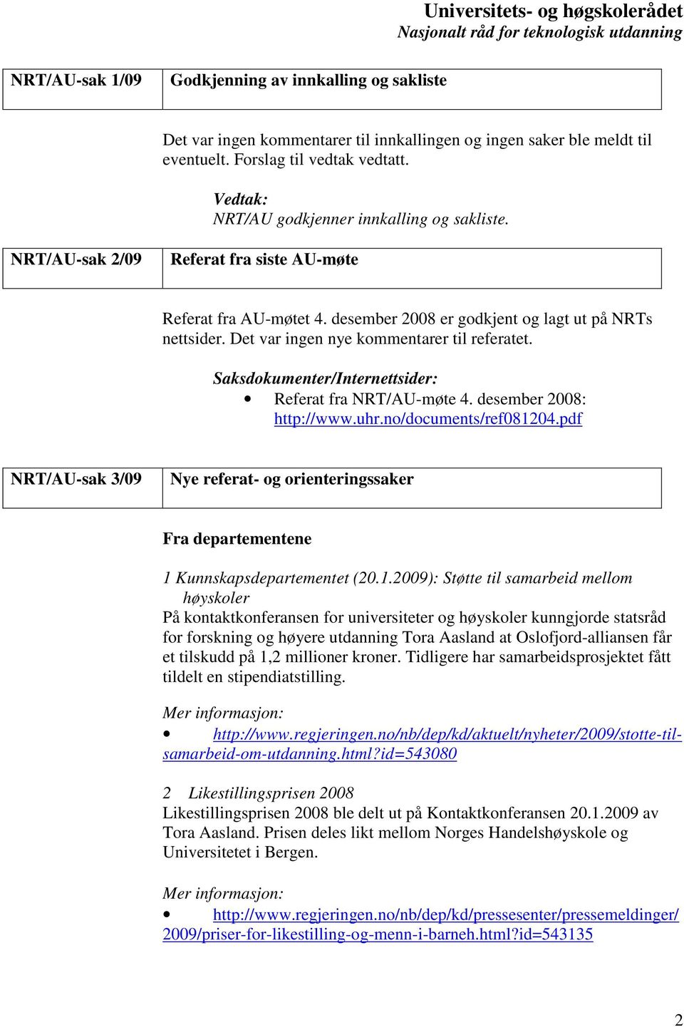 Det var ingen nye kommentarer til referatet. Saksdokumenter/Internettsider: Referat fra NRT/AU-møte 4. desember 2008: http://www.uhr.no/documents/ref081204.