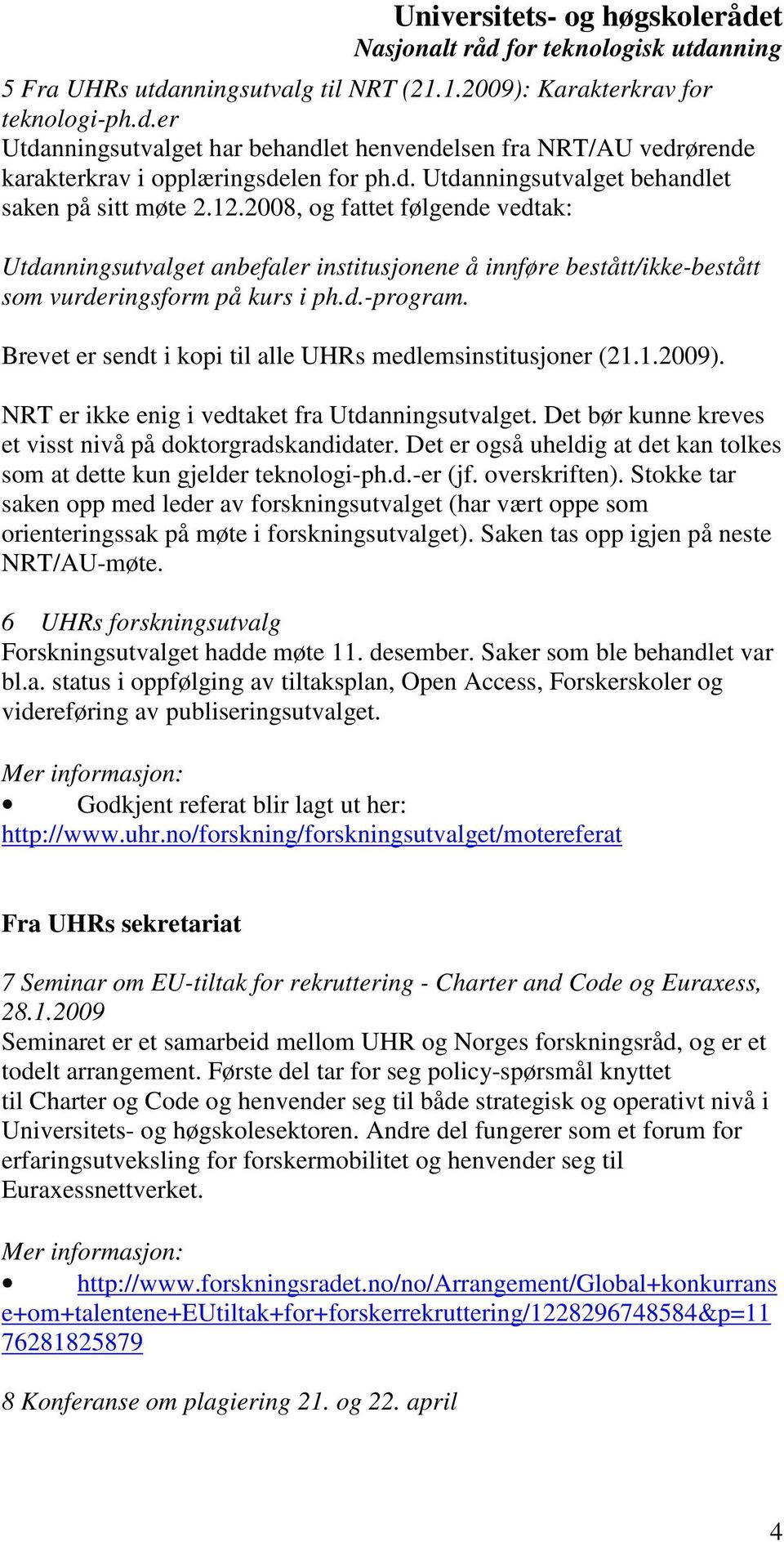 Brevet er sendt i kopi til alle UHRs medlemsinstitusjoner (21.1.2009). NRT er ikke enig i vedtaket fra Utdanningsutvalget. Det bør kunne kreves et visst nivå på doktorgradskandidater.