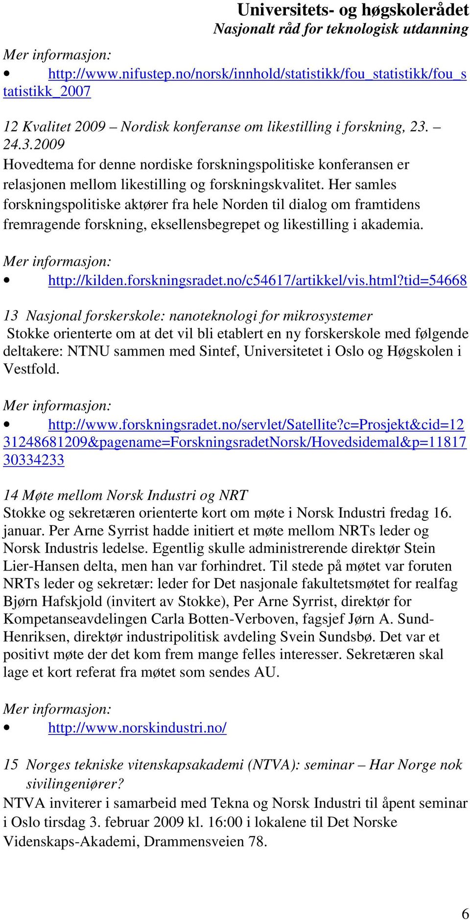 Her samles forskningspolitiske aktører fra hele Norden til dialog om framtidens fremragende forskning, eksellensbegrepet og likestilling i akademia. http://kilden.forskningsradet.