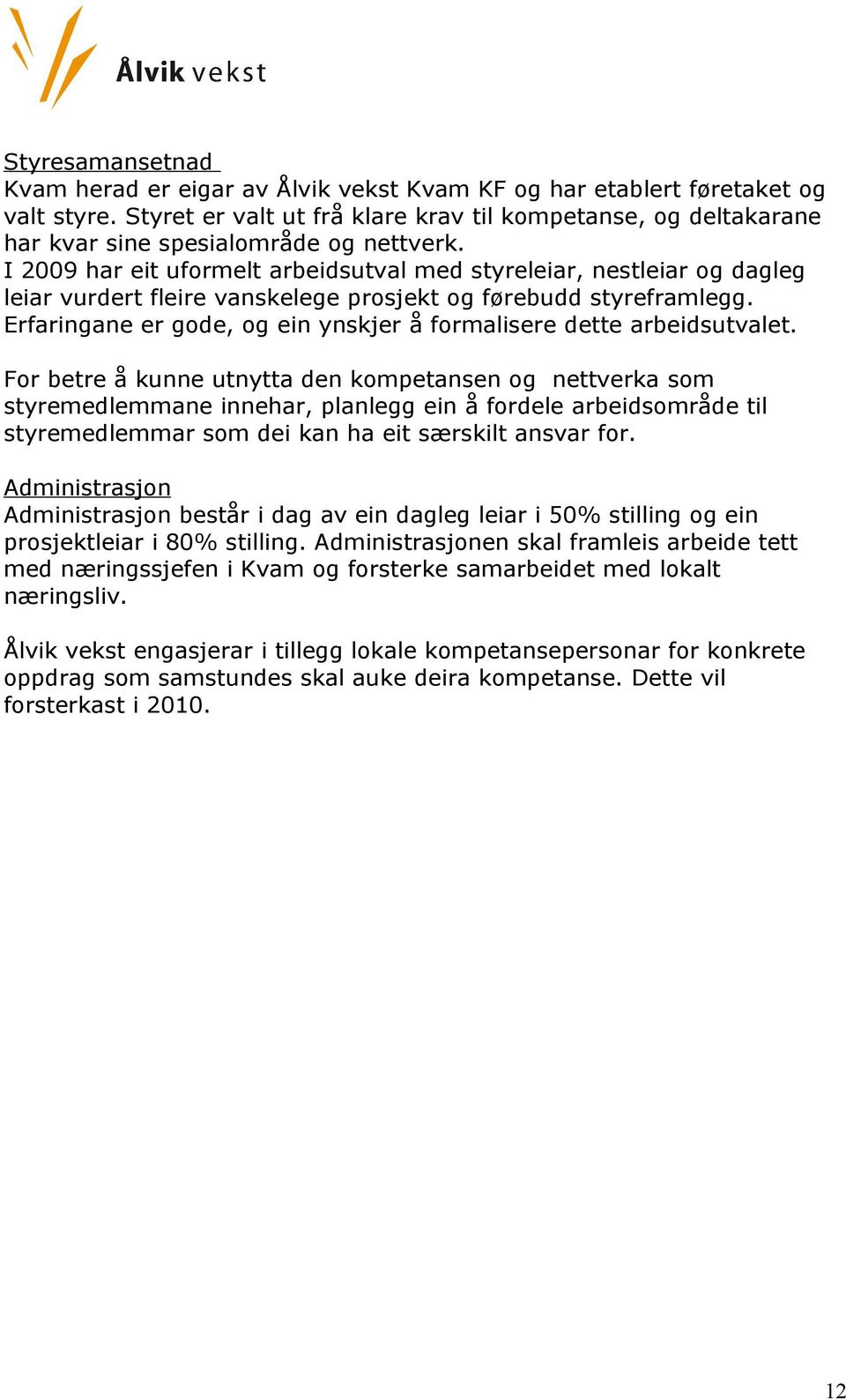 I 2009 har eit uformelt arbeidsutval med styreleiar, nestleiar og dagleg leiar vurdert fleire vanskelege prosjekt og førebudd styreframlegg.