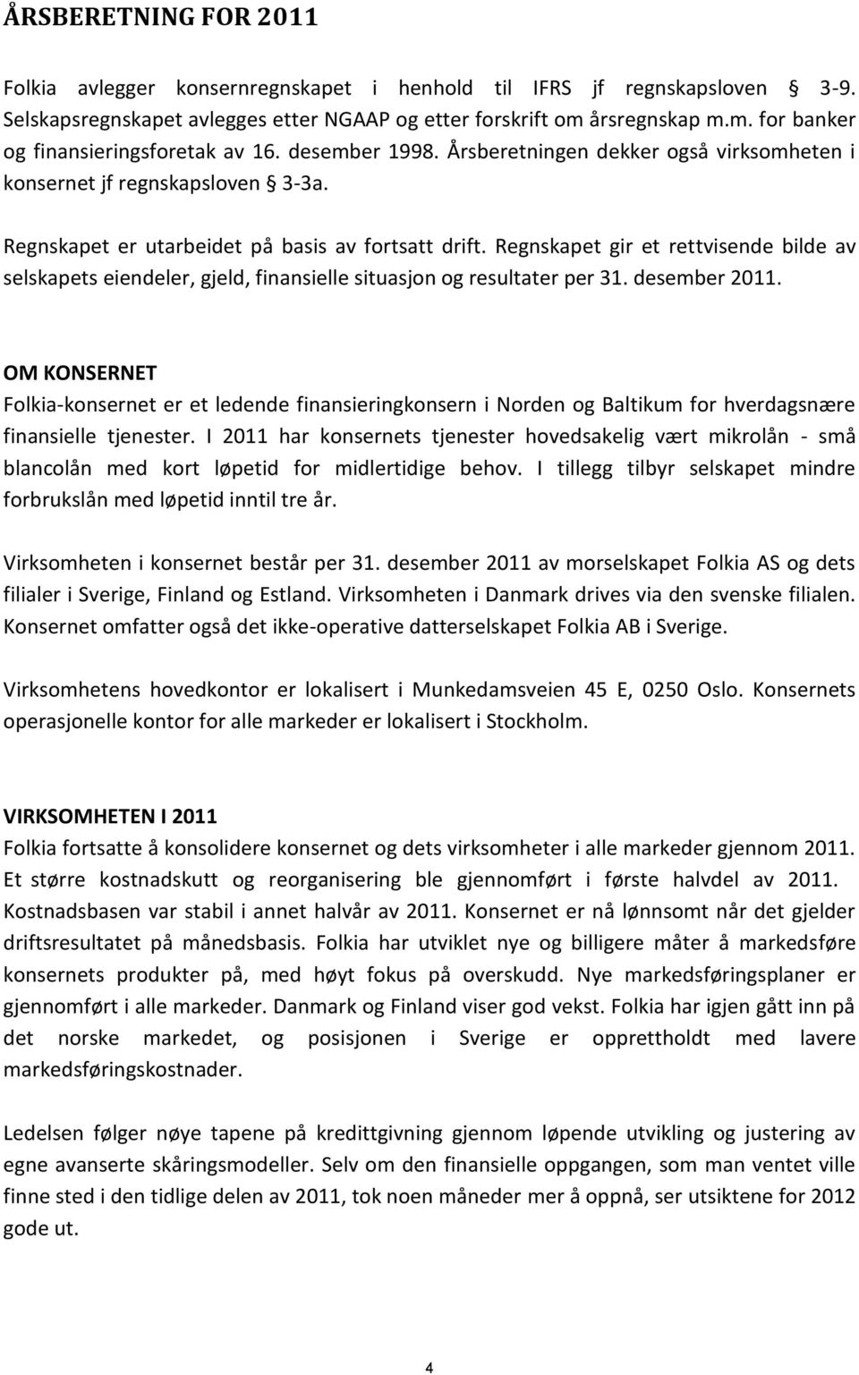 Regnskapet er utarbeidet på basis av fortsatt drift. Regnskapet gir et rettvisende bilde av selskapets eiendeler, gjeld, finansielle situasjon og resultater per.