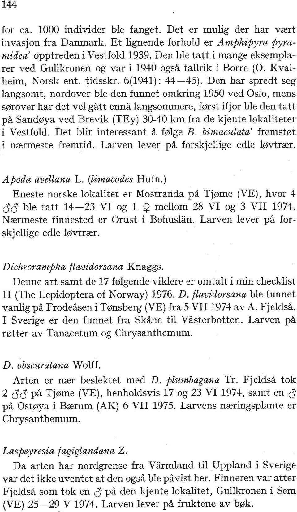 Den har spredt seg langsomt, nordover ble den funnet omkring 1950 ved Oslo, mens serrover har det vel g%tt enn% langsommere, ferrst ifjor ble den tatt p% Sanderya ved Brevik (TEy) 30-40 km fra de