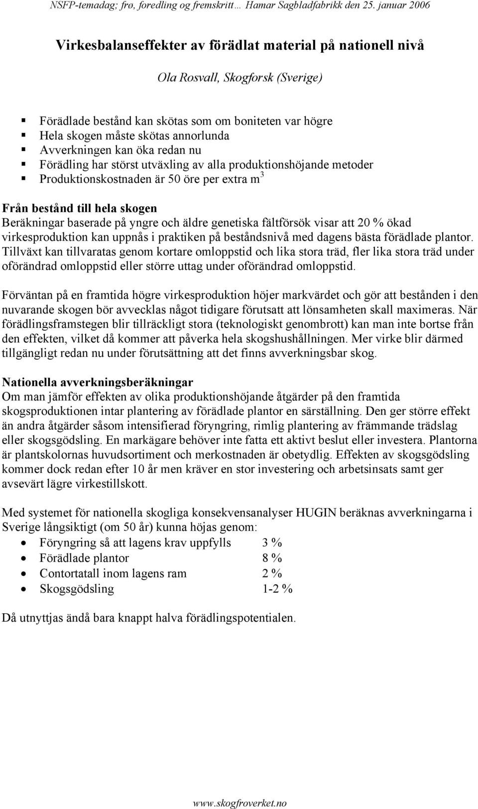 genetiska fältförsök visar att 20 % ökad virkesproduktion kan uppnås i praktiken på beståndsnivå med dagens bästa förädlade plantor.