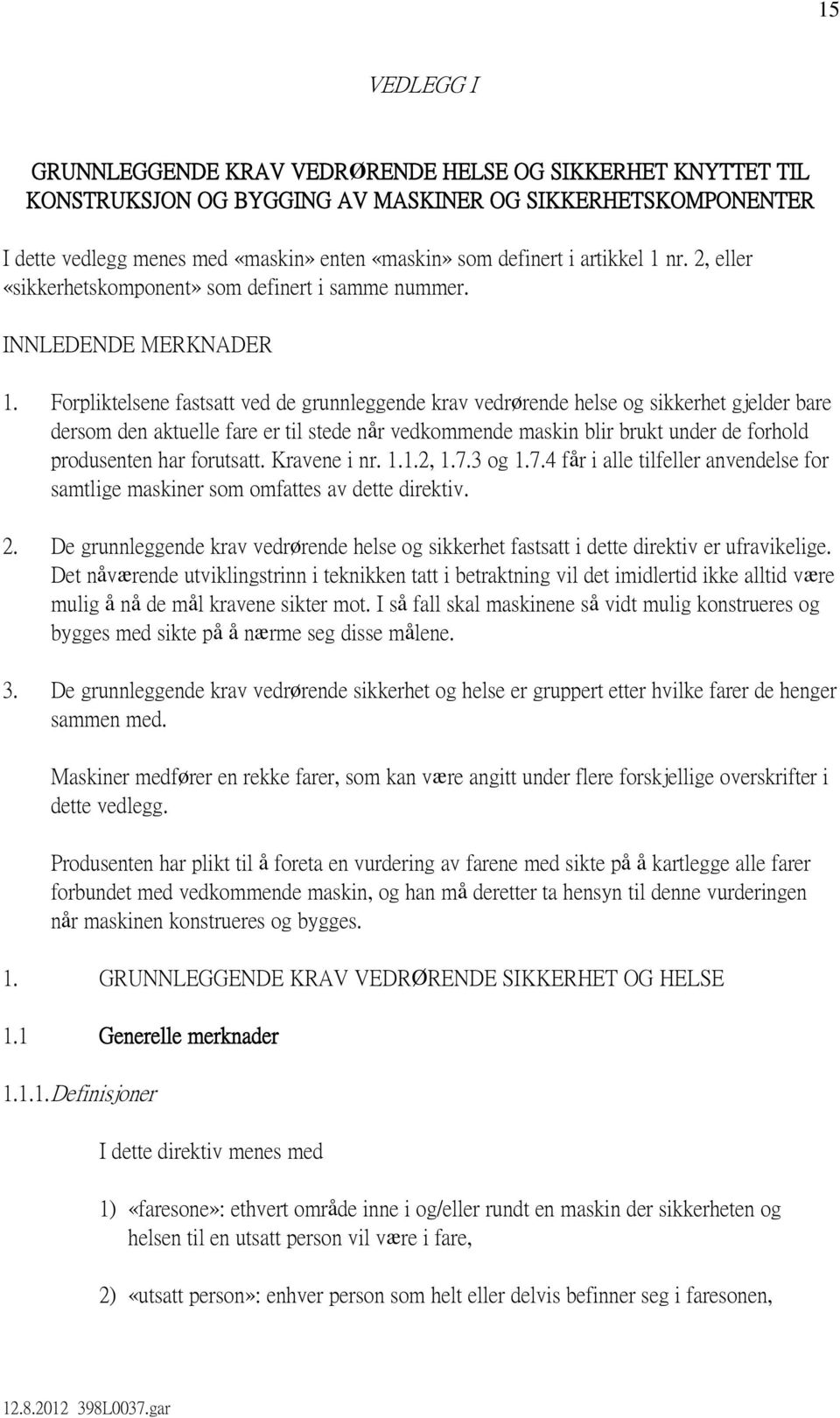 Forpliktelsene fastsatt ved de grunnleggende krav vedrørende helse og sikkerhet gjelder bare dersom den aktuelle fare er til stede når vedkommende maskin blir brukt under de forhold produsenten har