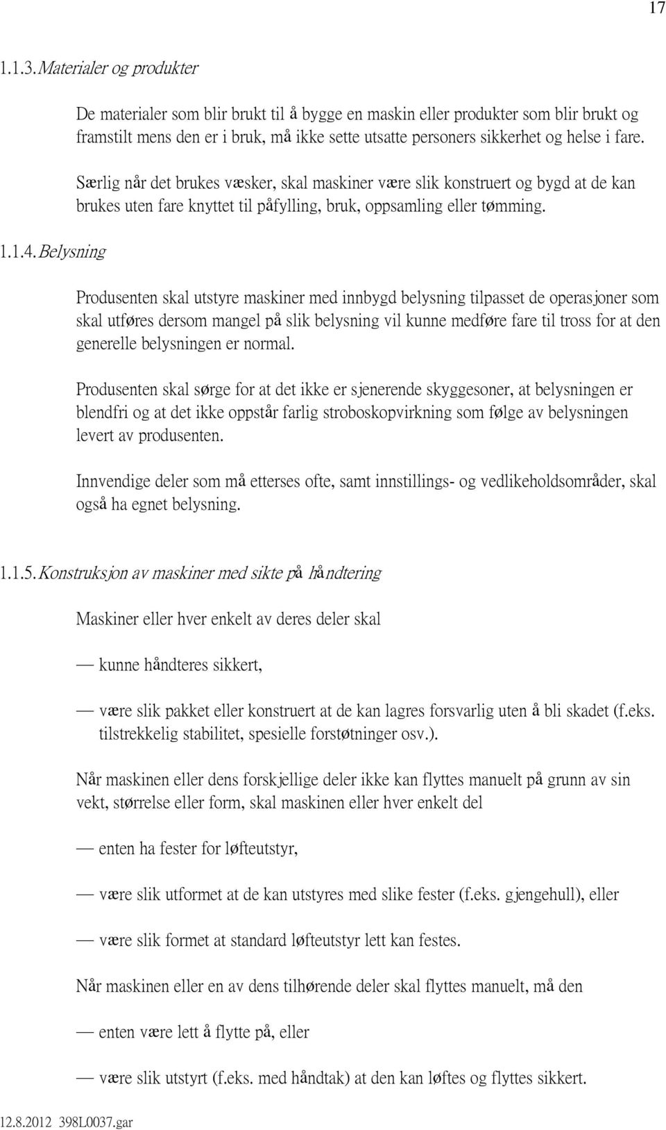 Særlig når det brukes væsker, skal maskiner være slik konstruert og bygd at de kan brukes uten fare knyttet til påfylling, bruk, oppsamling eller tømming.