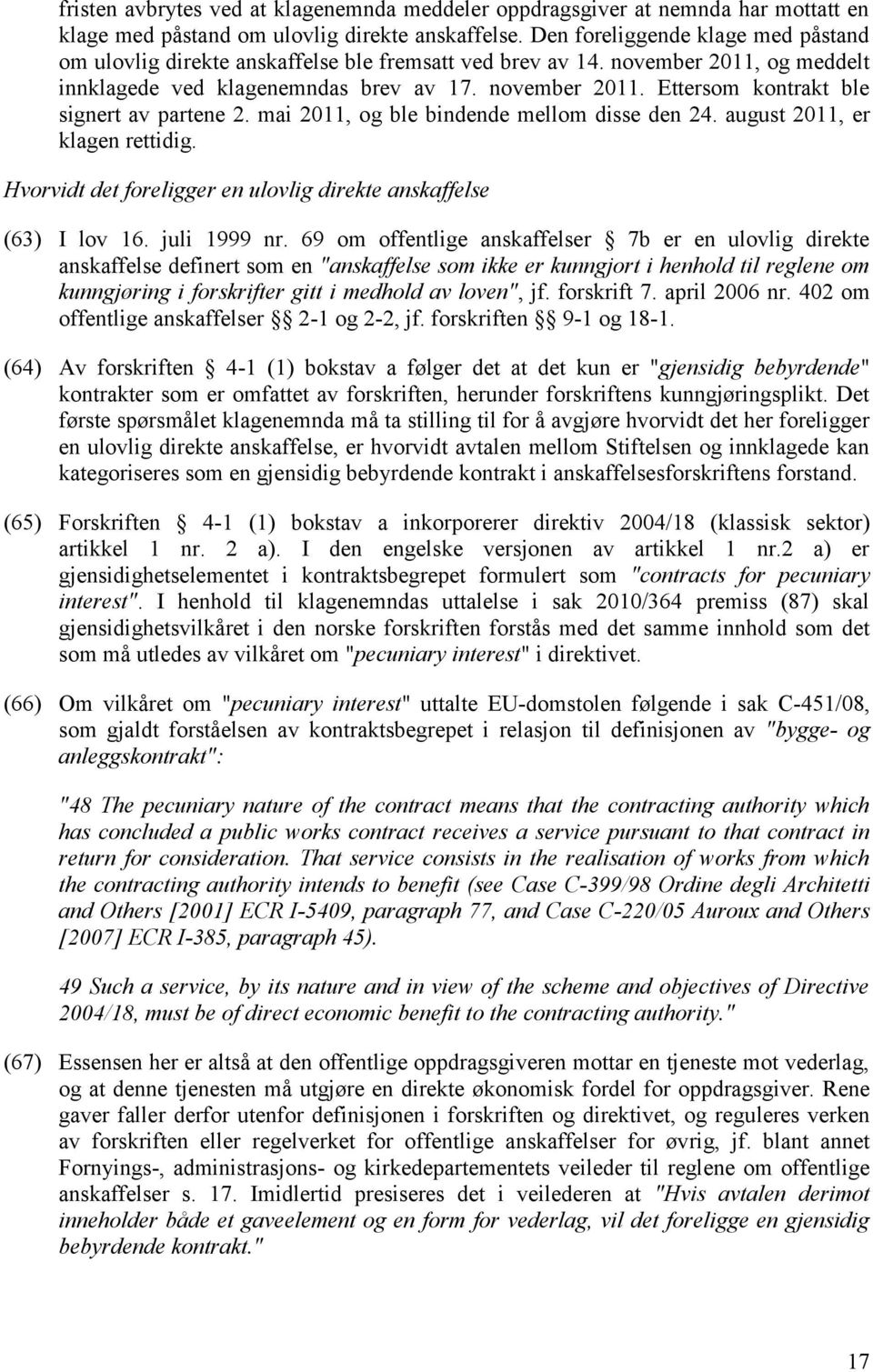 mai 2011, og ble bindende mellom disse den 24. august 2011, er klagen rettidig. Hvorvidt det foreligger en ulovlig direkte anskaffelse (63) I lov 16. juli 1999 nr.