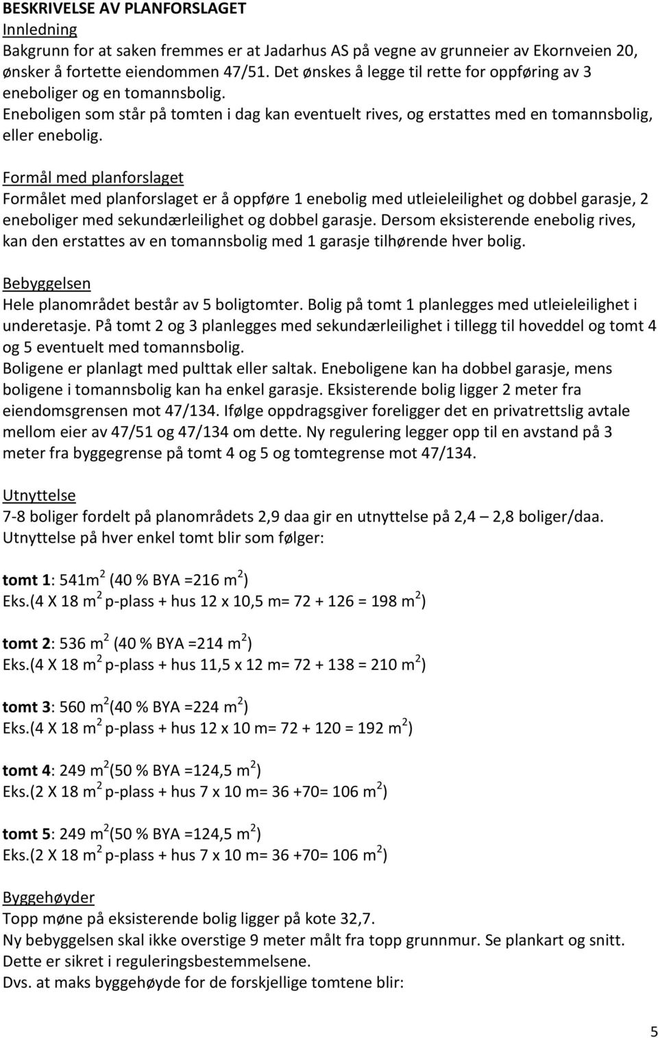 Formål med planforslaget Formålet med planforslaget er å oppføre 1 enebolig med utleieleilighet og dobbel garasje, 2 eneboliger med sekundærleilighet og dobbel garasje.