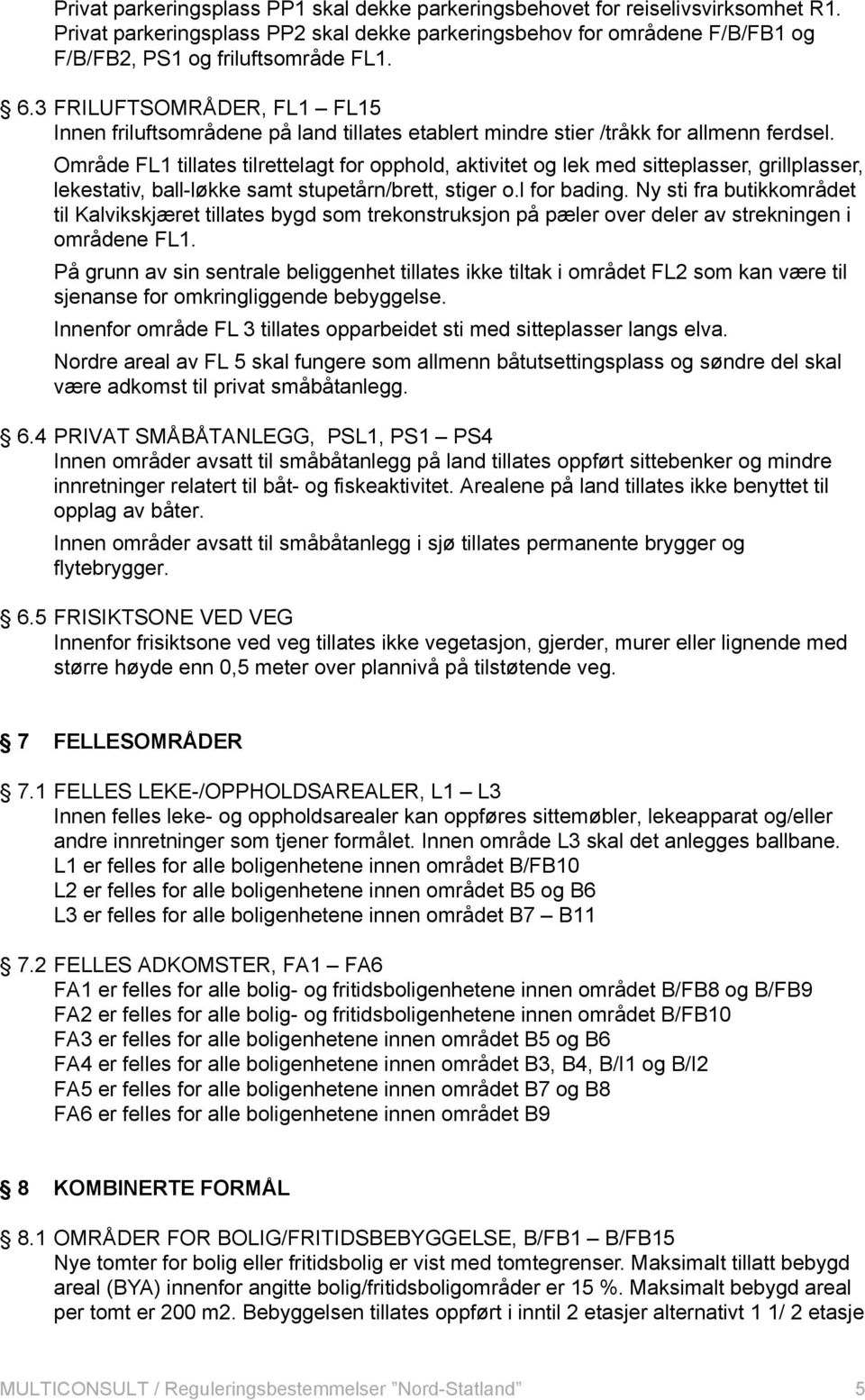 Område FL1 tillates tilrettelagt for opphold, aktivitet og lek med sitteplasser, grillplasser, lekestativ, ball-løkke samt stupetårn/brett, stiger o.l for bading.