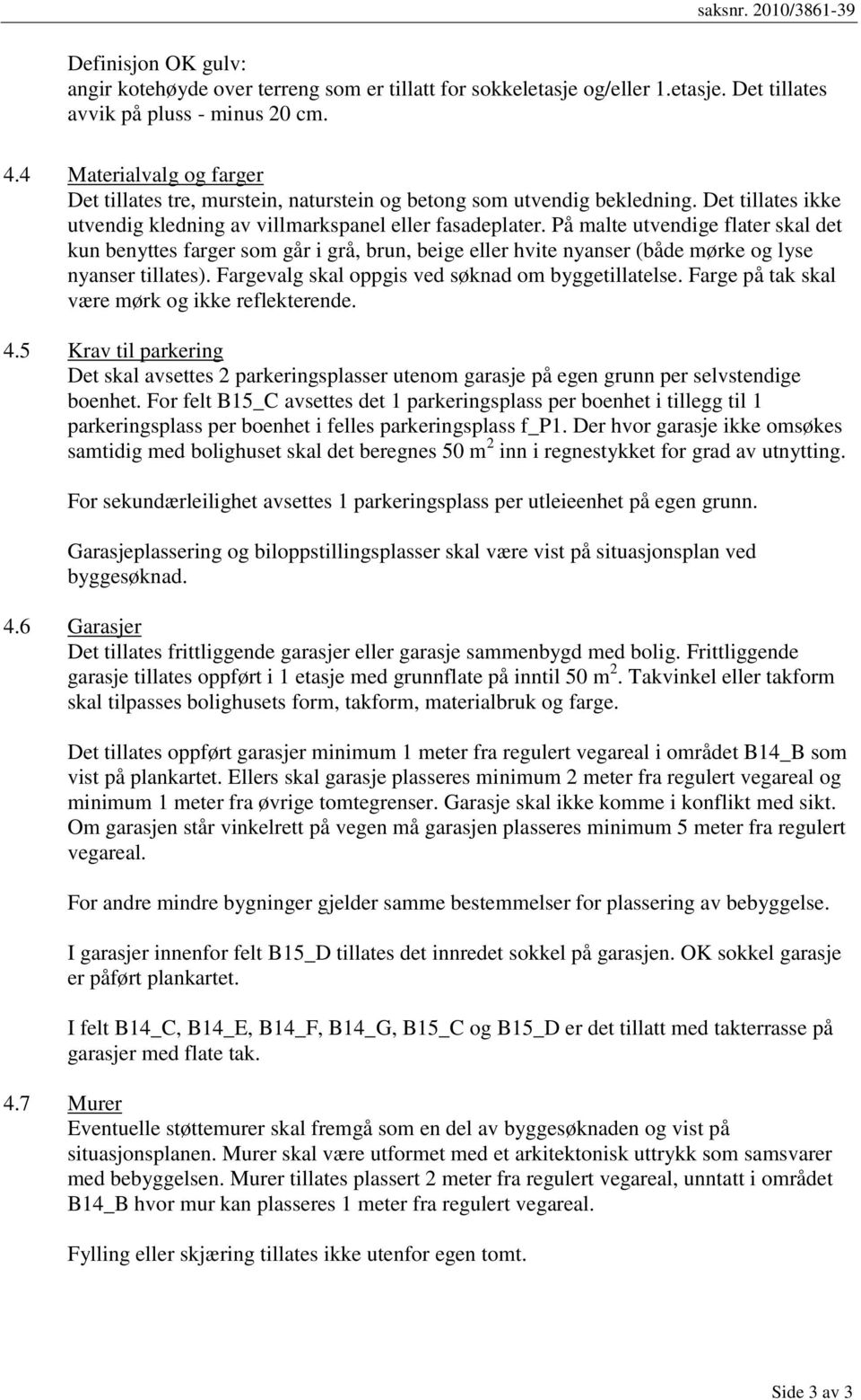 På malte utvendige flater skal det kun benyttes farger som går i grå, brun, beige eller hvite nyanser (både mørke og lyse nyanser tillates). Fargevalg skal oppgis ved søknad om byggetillatelse.