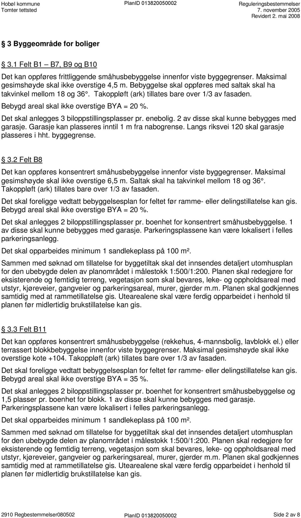 Det skal anlegges 3 biloppstillingsplasser pr. enebolig. 2 av disse skal kunne bebygges med garasje. Garasje kan plasseres inntil 1 m fra nabogrense. Langs riksvei 120 skal garasje plasseres i hht.