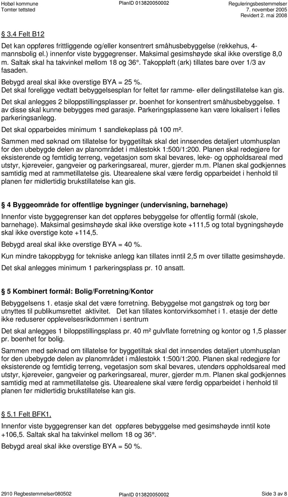 Det skal foreligge vedtatt bebyggelsesplan for feltet før ramme- eller delingstillatelse kan gis. Det skal anlegges 2 biloppstillingsplasser pr. boenhet for konsentrert småhusbebyggelse.