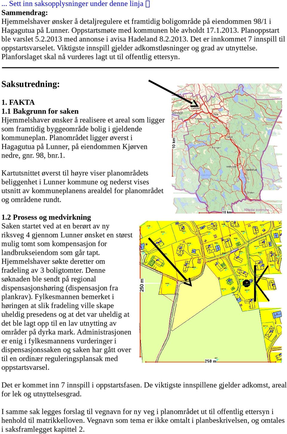 Viktigste innspill gjelder adkomstløsninger og grad av utnyttelse. Planforslaget skal nå vurderes lagt ut til offentlig ettersyn. Saksutredning: 1. FAKTA 1.