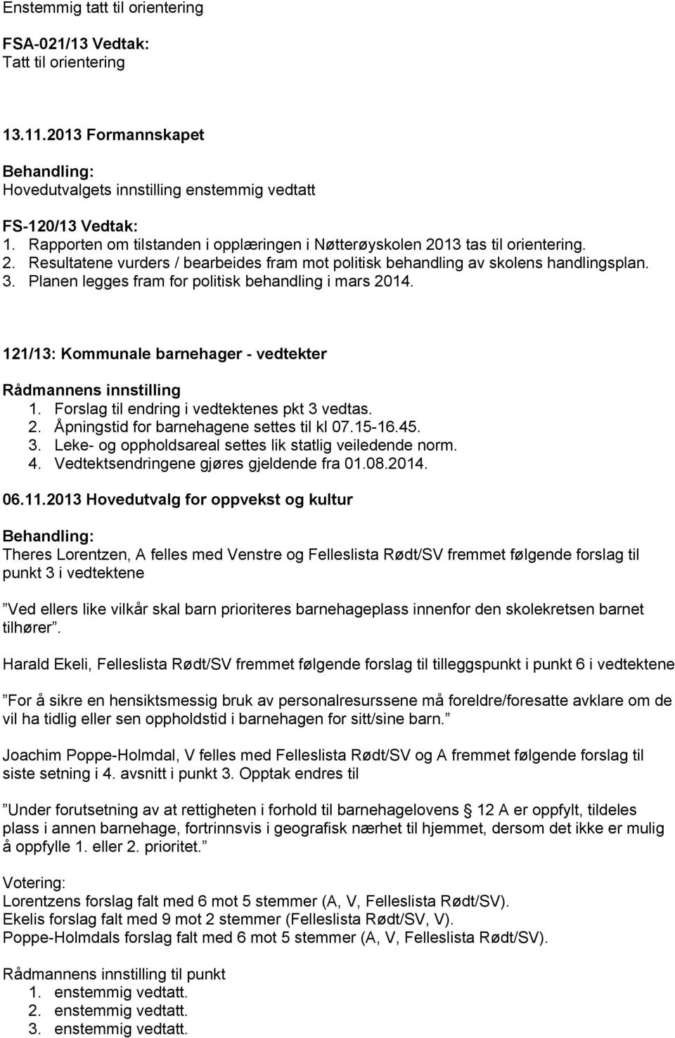 Planen legges fram for politisk behandling i mars 2014. 121/13: Kommunale barnehager - vedtekter 1. Forslag til endring i vedtektenes pkt 3 vedtas. 2. Åpningstid for barnehagene settes til kl 07.