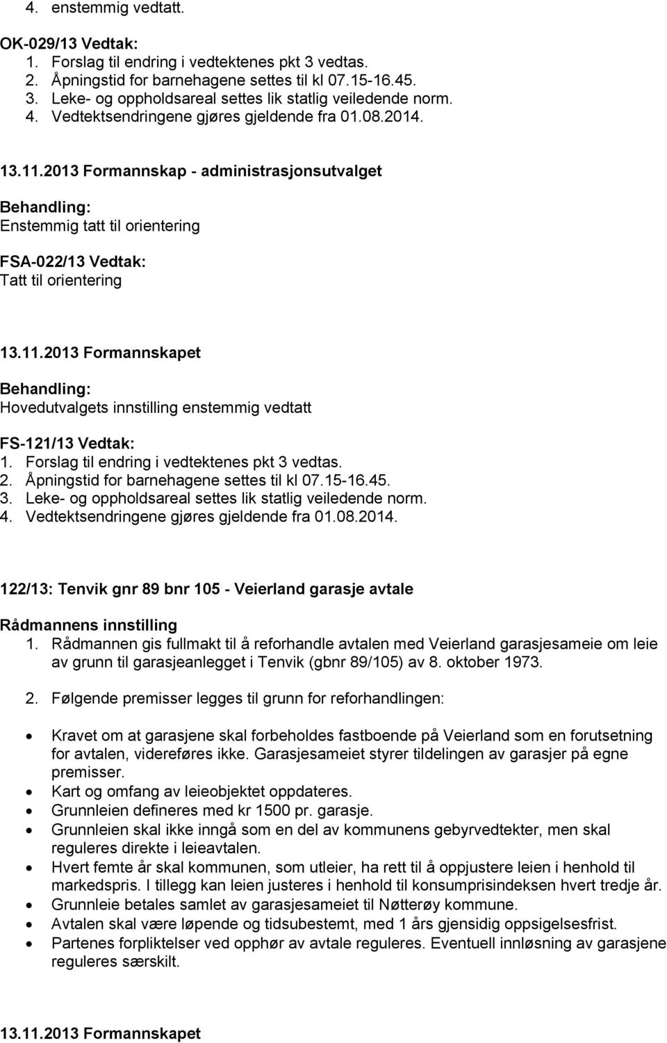 2013 Formannskap - administrasjonsutvalget Enstemmig tatt til orientering FSA-022/13 Vedtak: Tatt til orientering Hovedutvalgets innstilling enstemmig vedtatt FS-121/13 Vedtak: 1.