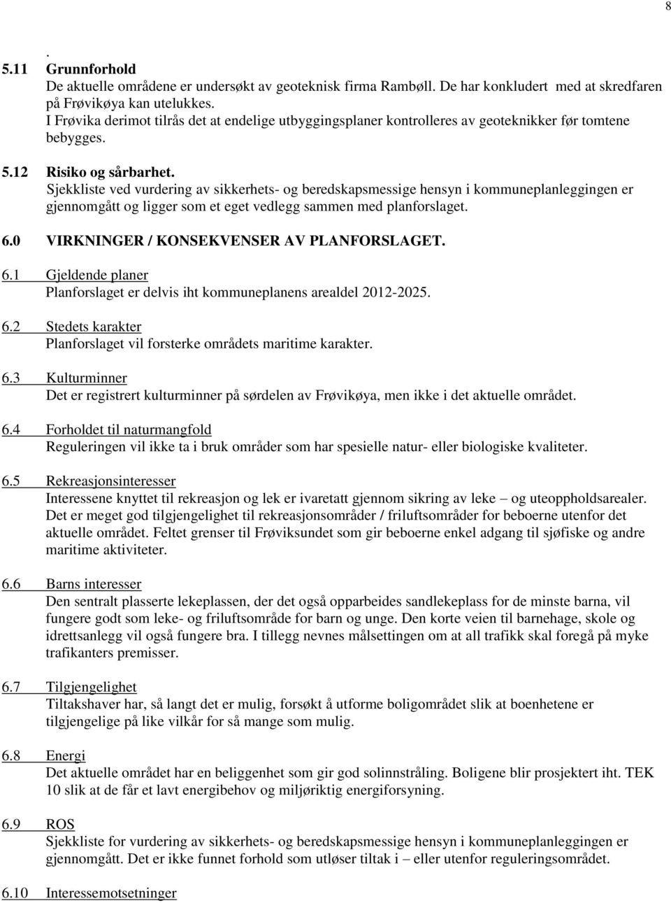 Sjekkliste ved vurdering av sikkerhets- og beredskapsmessige hensyn i kommuneplanleggingen er gjennomgått og ligger som et eget vedlegg sammen med planforslaget. 6.