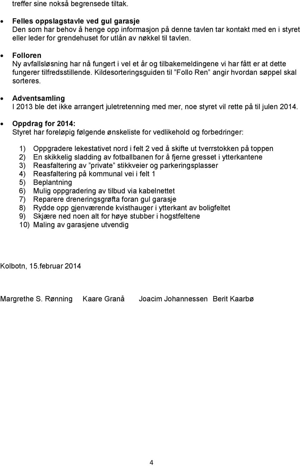 Folloren Ny avfallsløsning har nå fungert i vel et år og tilbakemeldingene vi har fått er at dette fungerer tilfredsstillende. Kildesorteringsguiden til Follo Ren angir hvordan søppel skal sorteres.