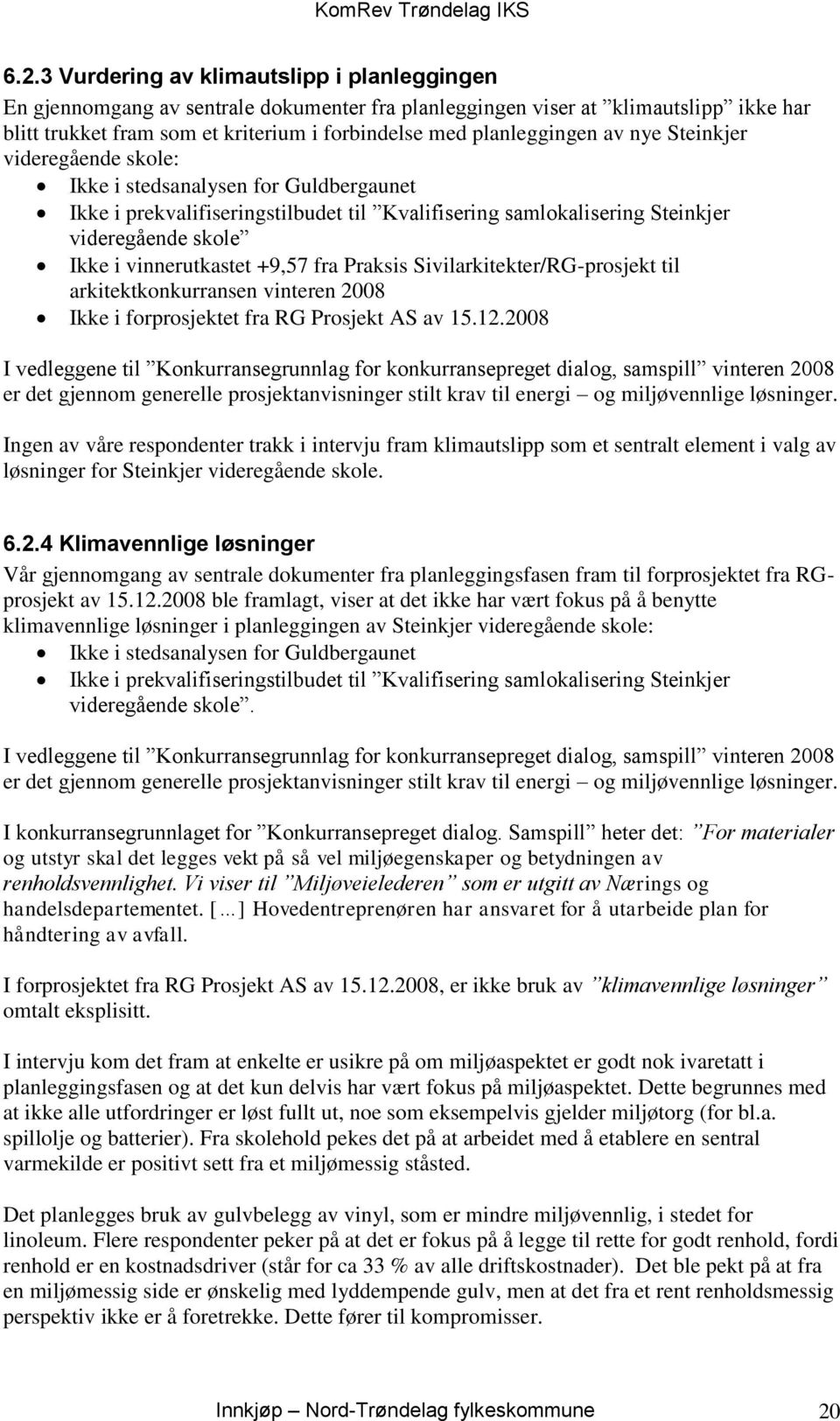 vinnerutkastet +9,57 fra Praksis Sivilarkitekter/RG-prosjekt til arkitektkonkurransen vinteren 2008 Ikke i forprosjektet fra RG Prosjekt AS av 15.12.