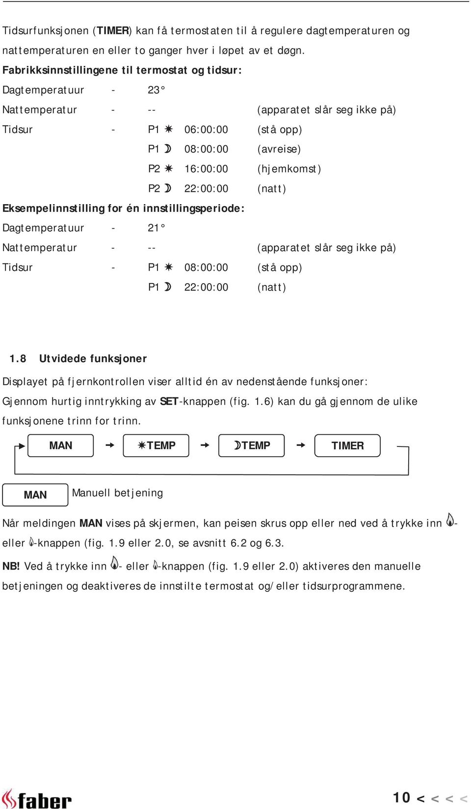 22:00:00 (natt) Eksempelinnstilling for én innstillingsperiode: Dagtemperatuur - 21 Nattemperatur - -- (apparatet slår seg ikke på) Tidsur - P1 08:00:00 (stå opp) P1 22:00:00 (natt) 1.