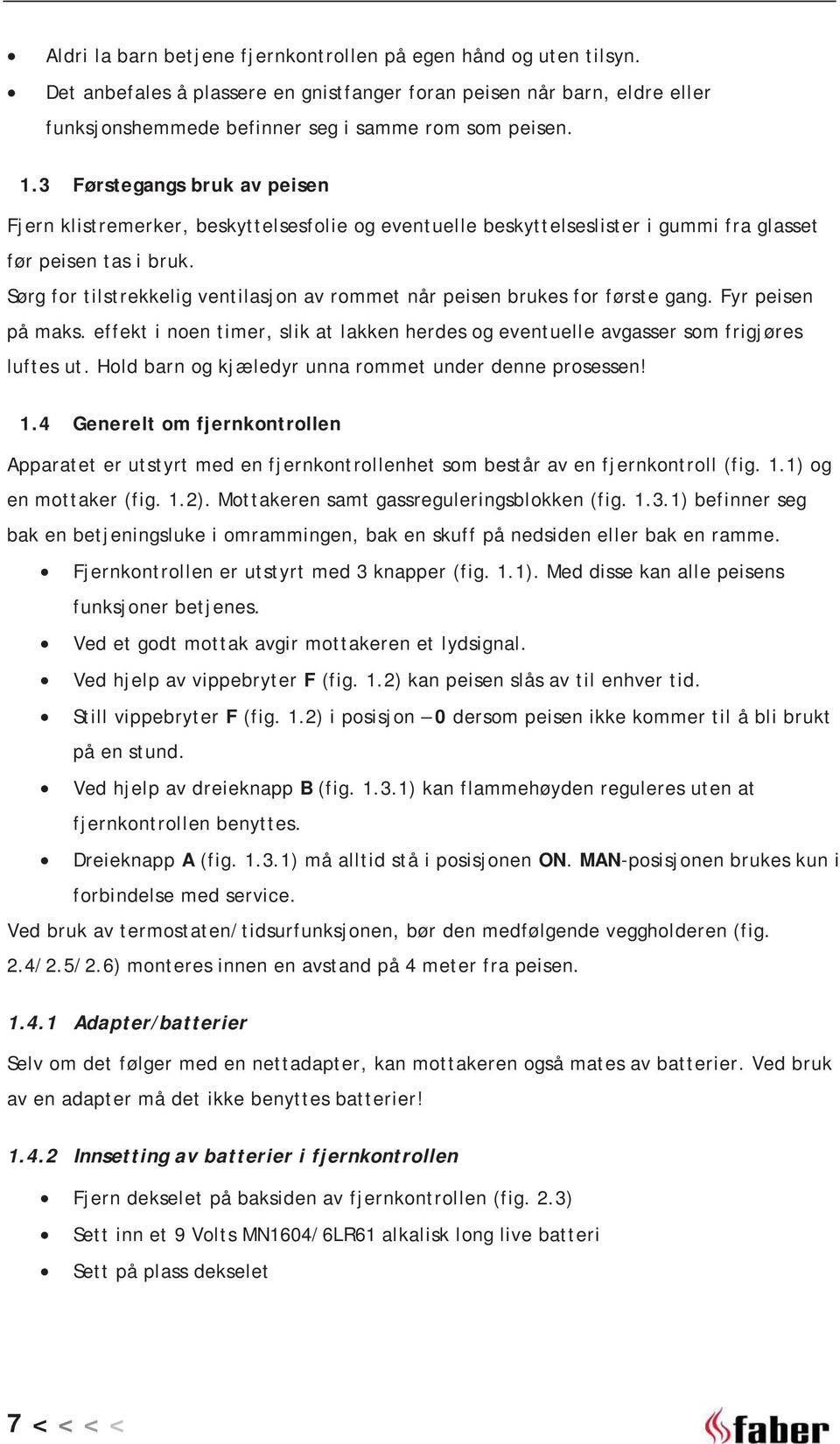 Sørg for tilstrekkelig ventilasjon av rommet når peisen brukes for første gang. Fyr peisen på maks. effekt i noen timer, slik at lakken herdes og eventuelle avgasser som frigjøres luftes ut.