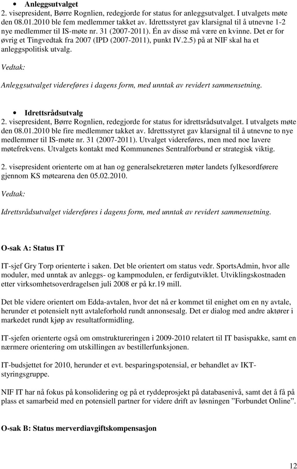 Anleggsutvalget videreføres i dagens form, med unntak av revidert sammensetning. Idrettsrådsutvalg 2. visepresident, Børre Rognlien, redegjorde for status for idrettsrådsutvalget.