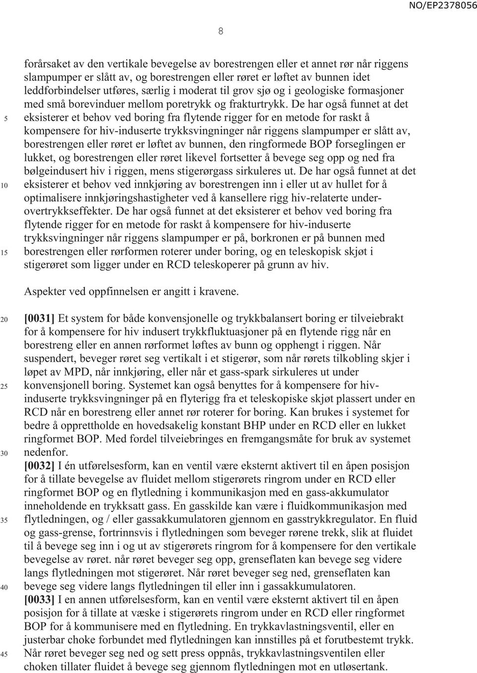 De har også funnet at det eksisterer et behov ved boring fra flytende rigger for en metode for raskt å kompensere for hiv-induserte trykksvingninger når riggens slampumper er slått av, borestrengen