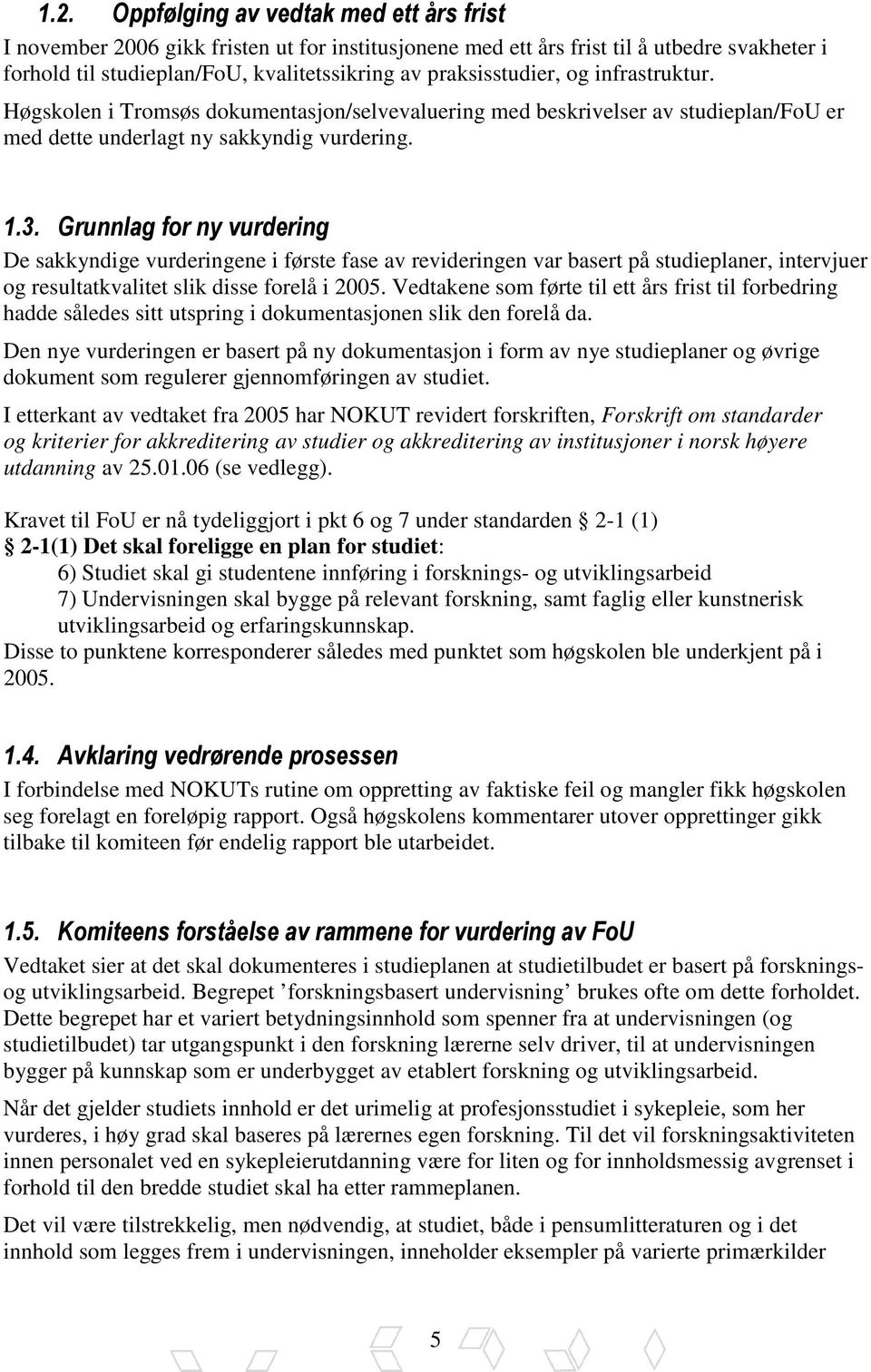 Grunnlag for ny vurdering De sakkyndige vurderingene i første fase av revideringen var basert på studieplaner, intervjuer og resultatkvalitet slik disse forelå i 2005.