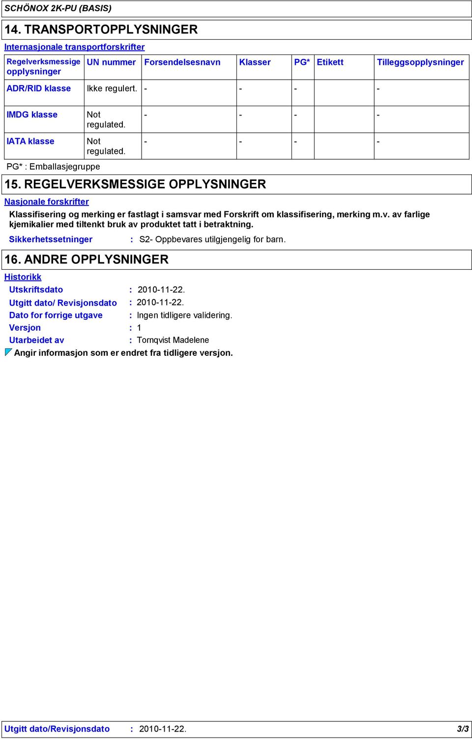 IMDG klasse Not regulated. IATA klasse Not regulated. PG* Emballasjegruppe 15.