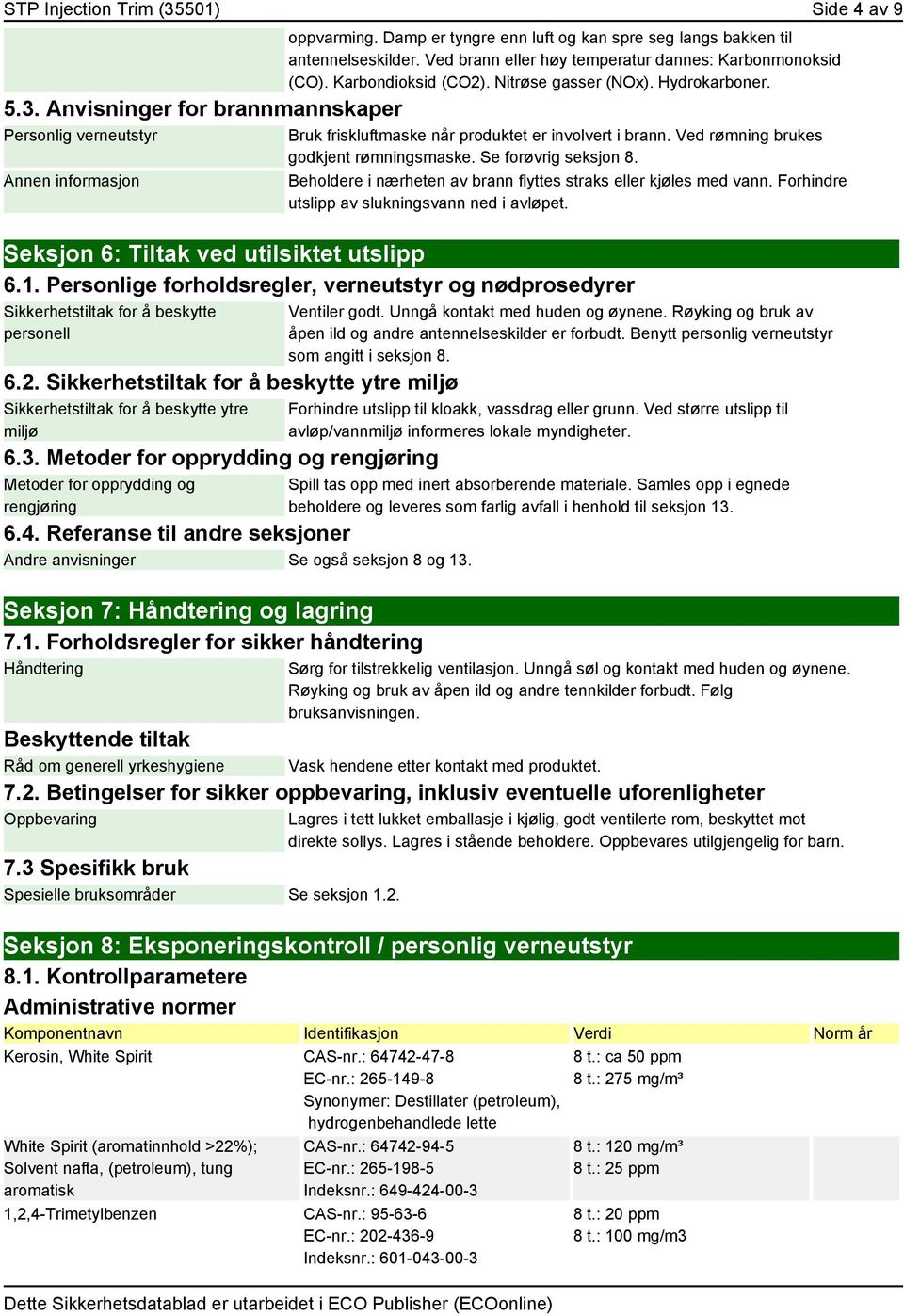 Ved rømning brukes godkjent rømningsmaske. Se forøvrig seksjon 8. Beholdere i nærheten av brann flyttes straks eller kjøles med vann. Forhindre utslipp av slukningsvann ned i avløpet.