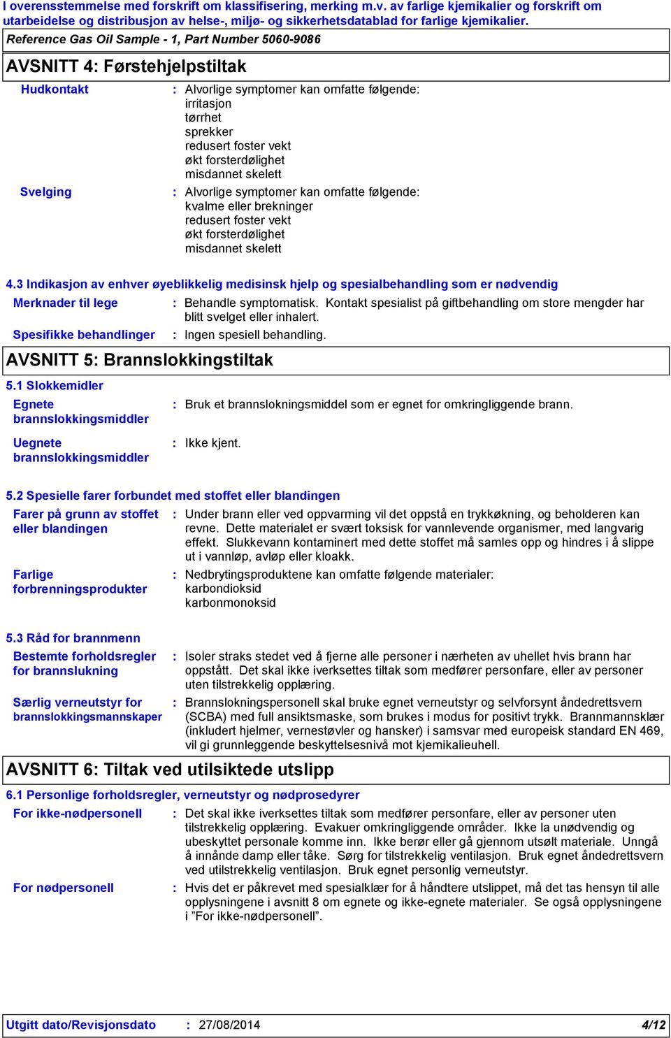 3 Indikasjon av enhver øyeblikkelig medisinsk hjelp og spesialbehandling som er nødvendig Merknader til lege Spesifikke behandlinger AVSNITT 5 Brannslokkingstiltak Behandle symptomatisk.