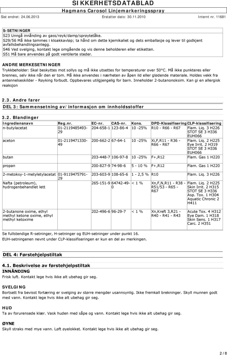 ANDRE MERKESETNINGER Trykkbeholder: Skal beskyttes mot sollys og må ikke utsettes for temperaturer over 50 C. Må ikke punkteres eller brennes, selv ikke når den er tom.