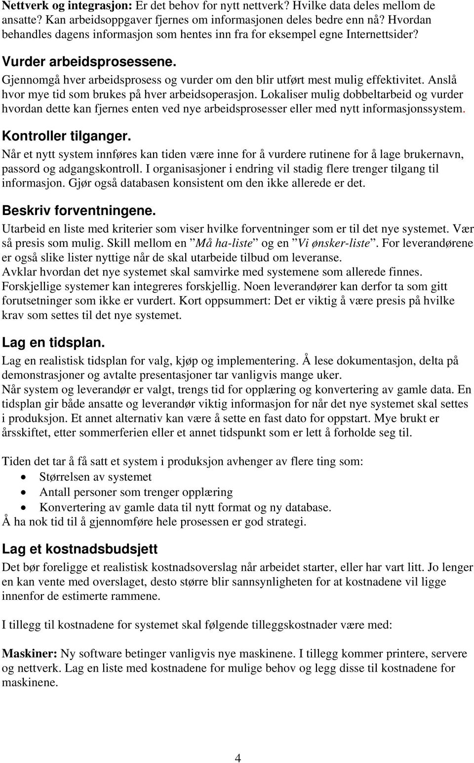 Anslå hvor mye tid som brukes på hver arbeidsoperasjon. Lokaliser mulig dobbeltarbeid og vurder hvordan dette kan fjernes enten ved nye arbeidsprosesser eller med nytt informasjonssystem.