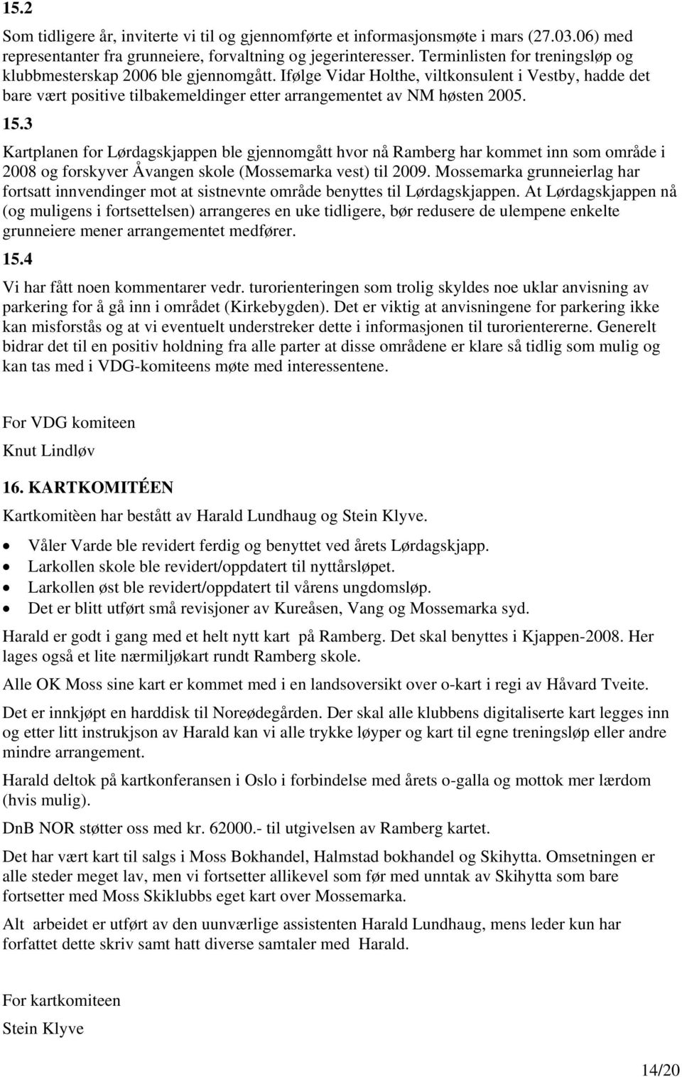 15.3 Kartplanen for Lørdagskjappen ble gjennomgått hvor nå Ramberg har kommet inn som område i 2008 og forskyver Åvangen skole (Mossemarka vest) til 2009.