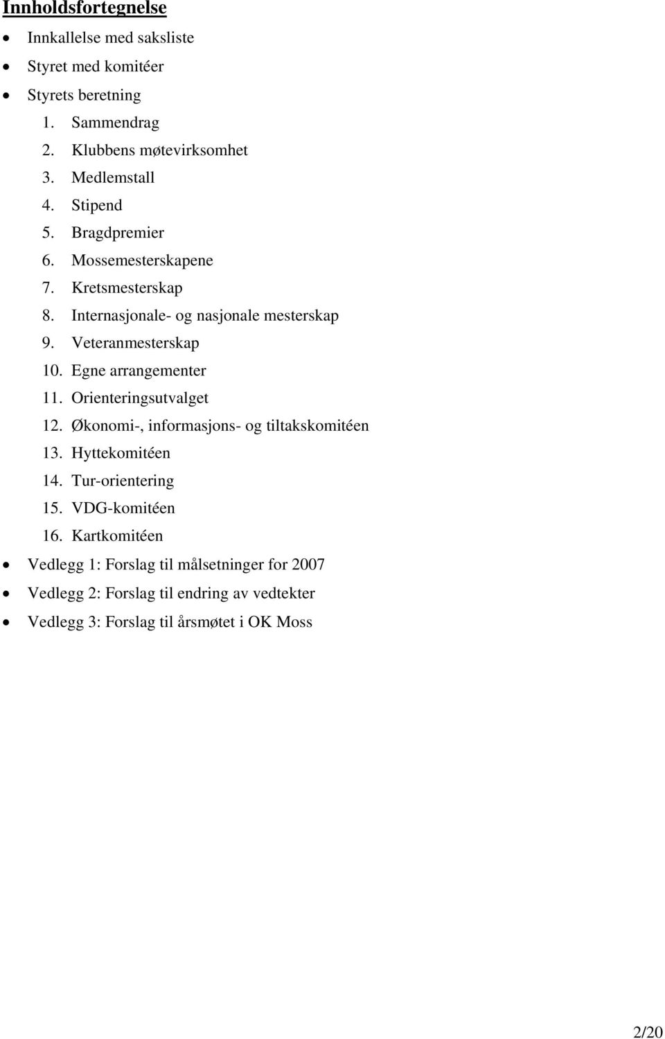 Egne arrangementer 11. Orienteringsutvalget 12. Økonomi-, informasjons- og tiltakskomitéen 13. Hyttekomitéen 14. Tur-orientering 15.