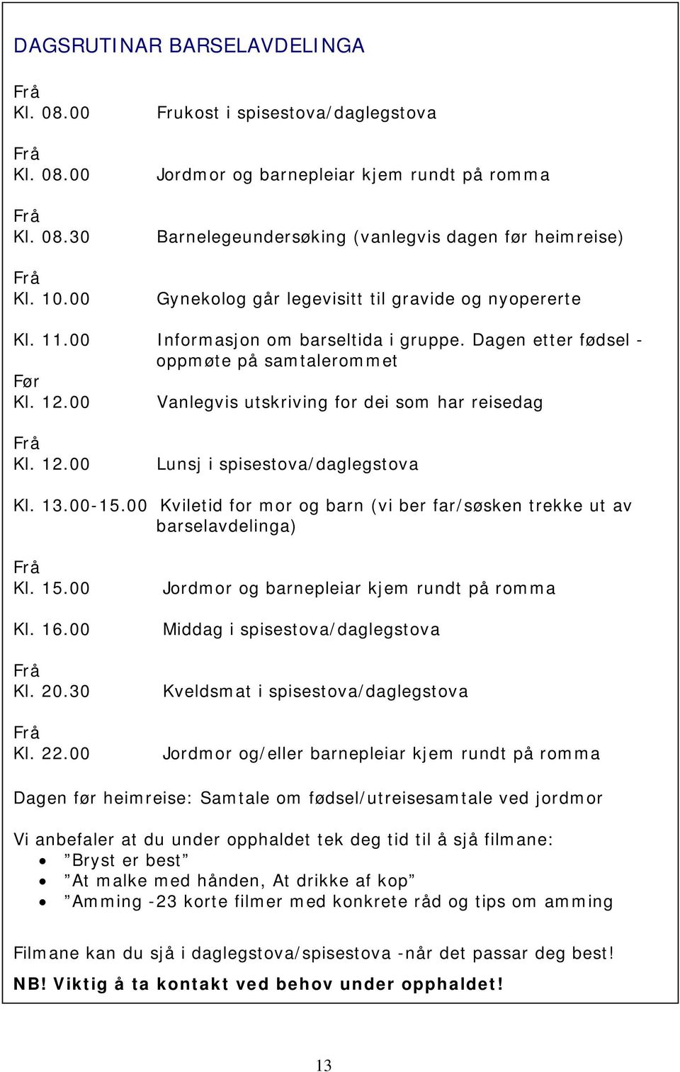 00 Informasjon om barseltida i gruppe. Dagen etter fødsel - oppmøte på samtalerommet Før Kl. 12.00 Vanlegvis utskriving for dei som har reisedag Kl. 12.00 Lunsj i spisestova/daglegstova Kl. 13.00-15.