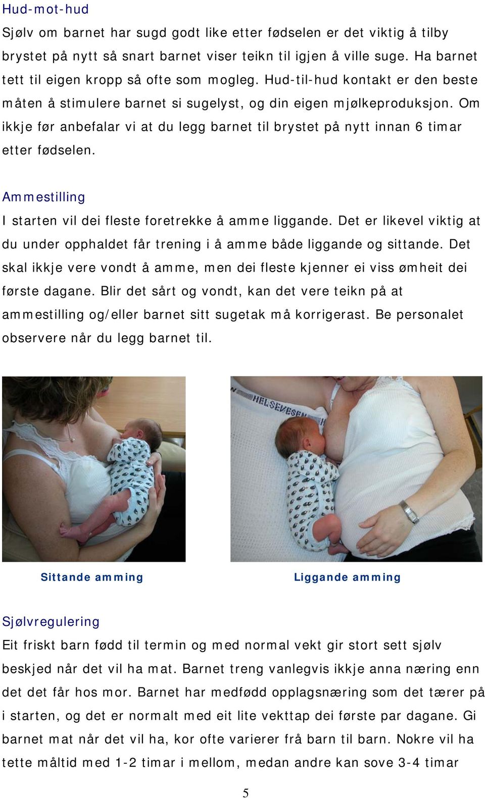 Om ikkje før anbefalar vi at du legg barnet til brystet på nytt innan 6 timar etter fødselen. Ammestilling I starten vil dei fleste foretrekke å amme liggande.