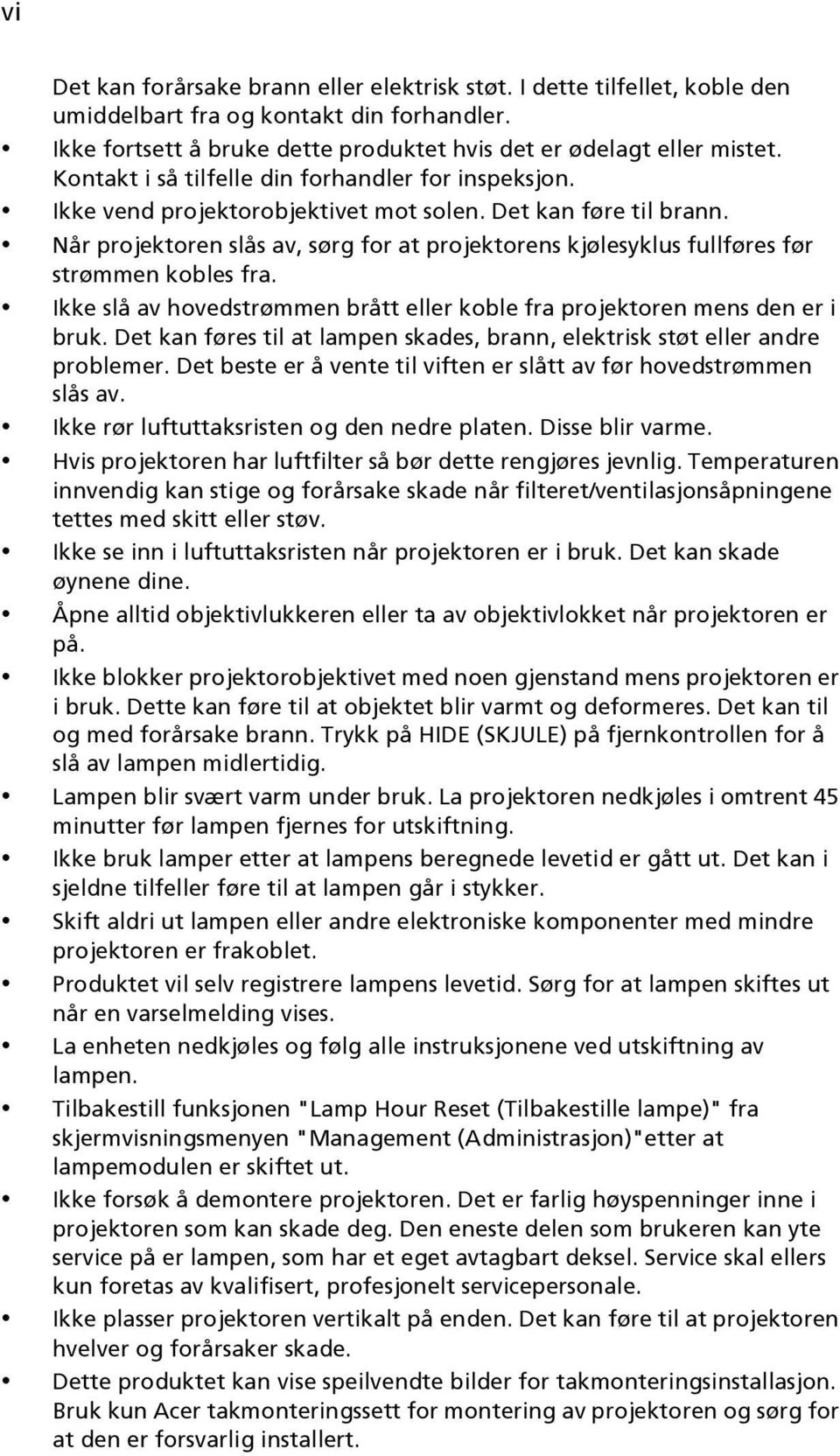 Når projektoren slås av, sørg for at projektorens kjølesyklus fullføres før strømmen kobles fra. Ikke slå av hovedstrømmen brått eller koble fra projektoren mens den er i bruk.