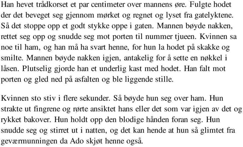 Mannen bøyde nakken igjen, antakelig for å sette en nøkkel i låsen. Plutselig gjorde han et underlig kast med hodet. Han falt mot porten og gled ned på asfalten og ble liggende stille.