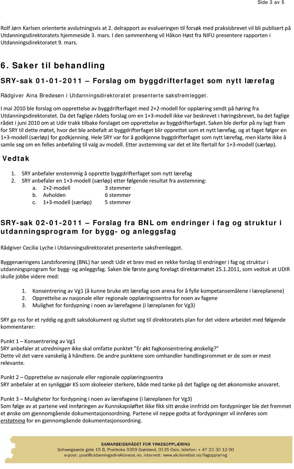 Saker til behandling SRY-sak 01-01-2011 Forslag om byggdrifterfaget som nytt lærefag Rådgiver Aina Bredesen i Utdanningsdirektoratet presenterte saksfremlegget.